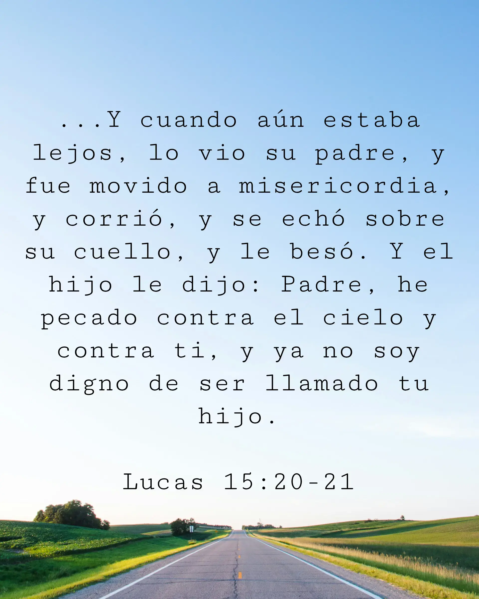 Y cuando aún estaba lejos, lo vio su padre, y fue movido a misericordia, y corrió, y se echó sobre su cuello, y le besó. Y el hijo le dijo: Padre, he pecado contra el cielo y contra ti, y ya no soy digno de ser llamado tu hijo.