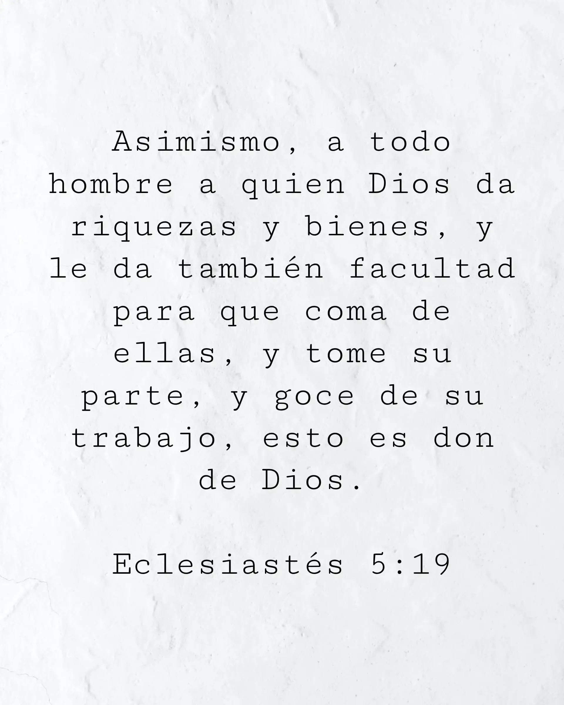 Asimismo, a todo hombre a quien Dios da riquezas y bienes, y le da también facultad para que coma de ellas, y tome su parte, y goce de su trabajo, esto es don de Dios.