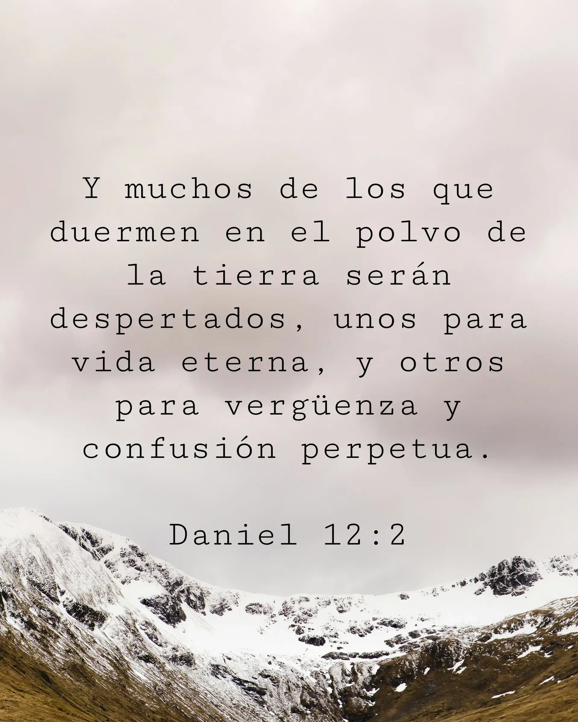 Y muchos de los que duermen en el polvo de la tierra serán despertados, unos para vida eterna, y otros para vergüenza y confusión perpetua.