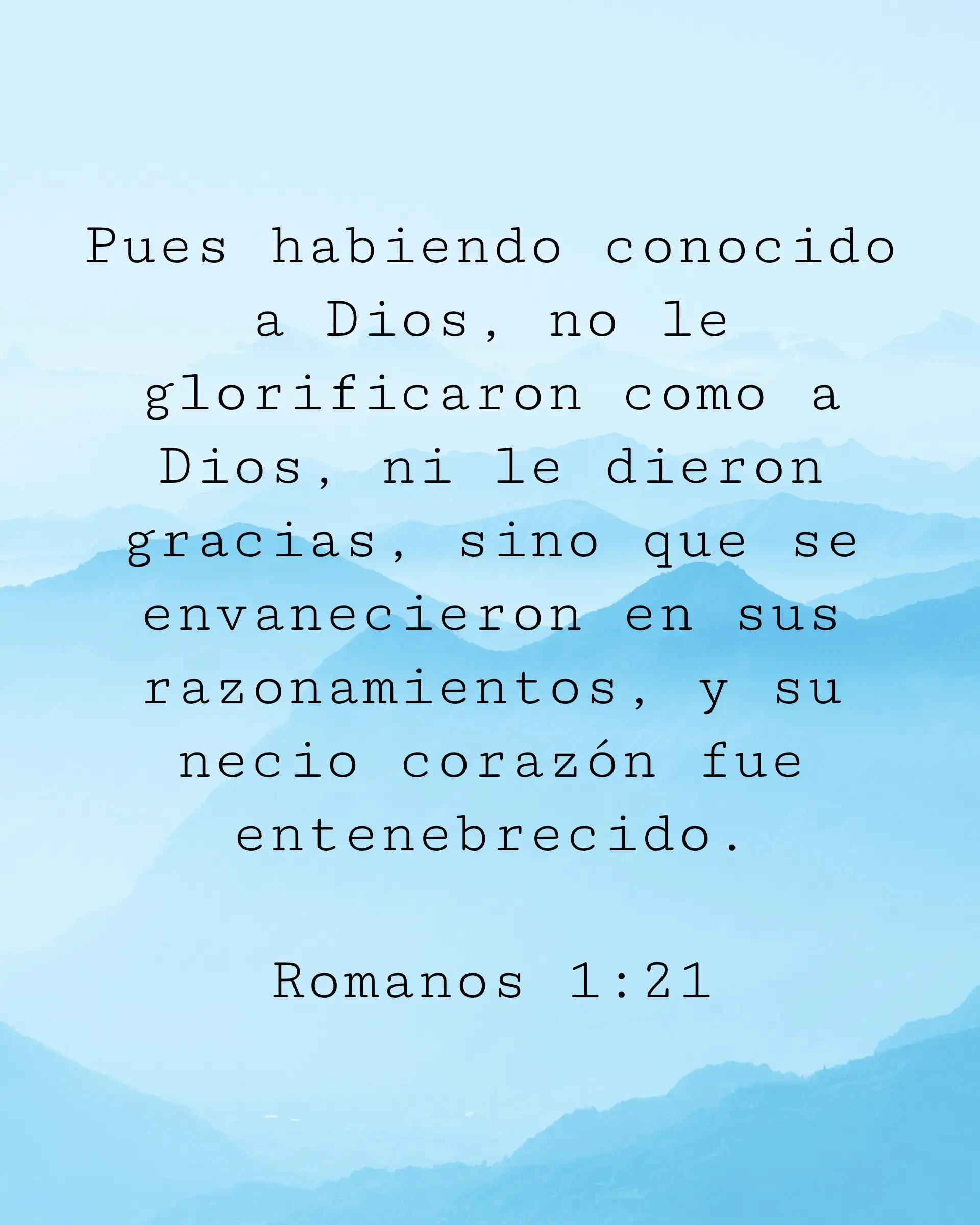Pues habiendo conocido a Dios, no le glorificaron como a Dios, ni le dieron gracias, sino que se envanecieron en sus razonamientos, y su necio corazón fue entenebrecido.