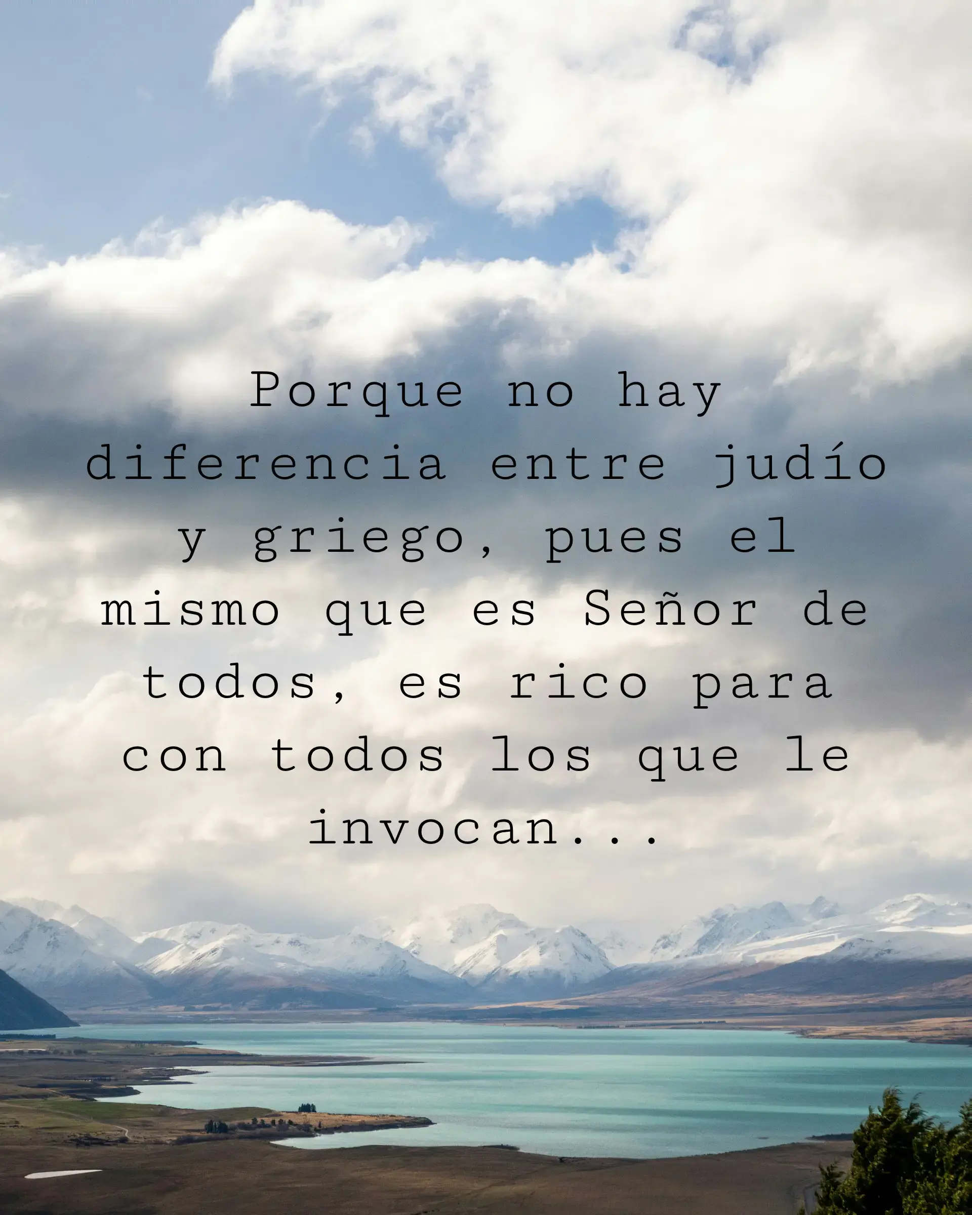 Porque no hay diferencia entre judío y griego, pues el mismo que es Señor de todos, es rico para con todos los que le invocan...