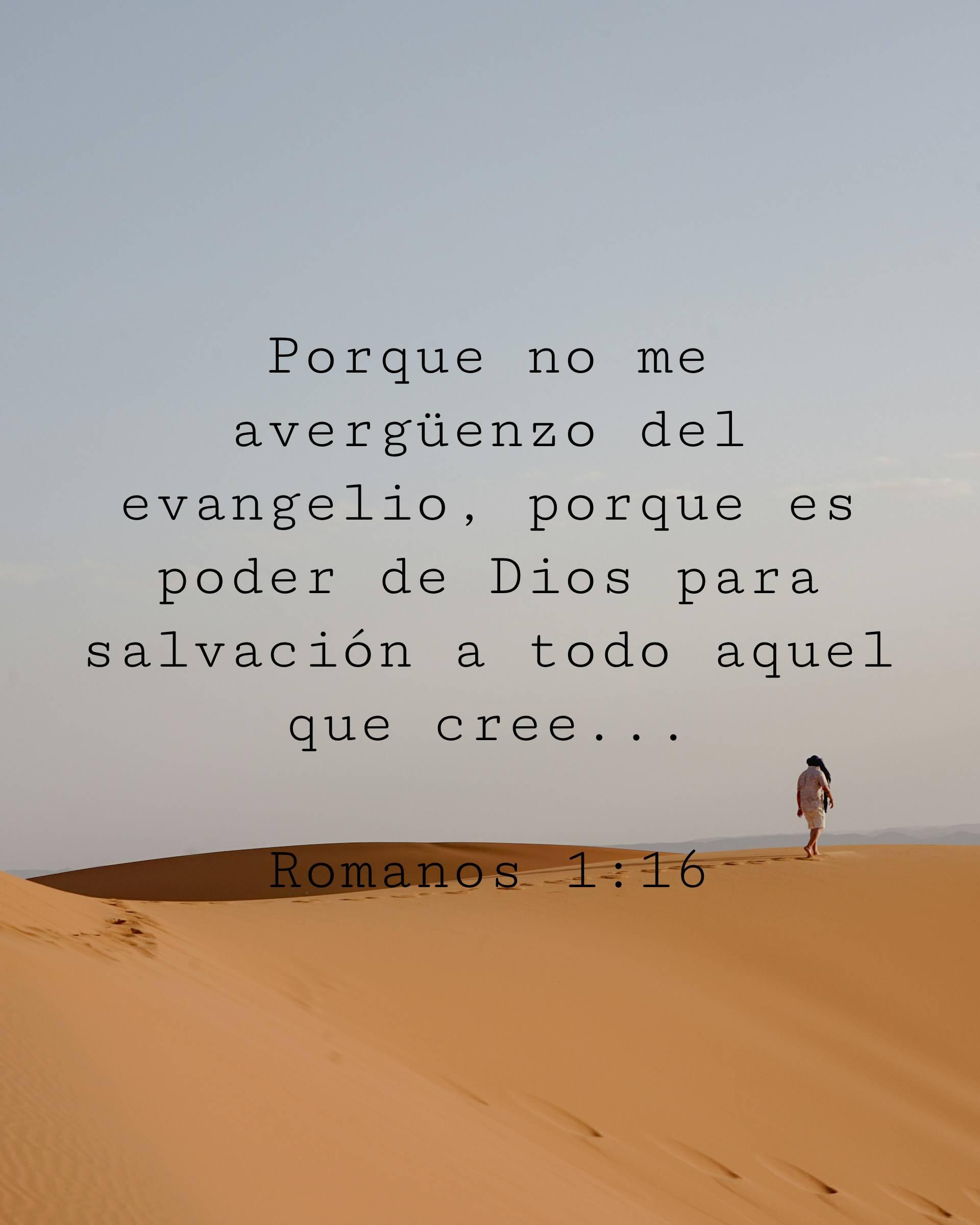Porque no me avergüenzo del evangelio, porque es poder de Dios para salvación a todo aquel que cree...