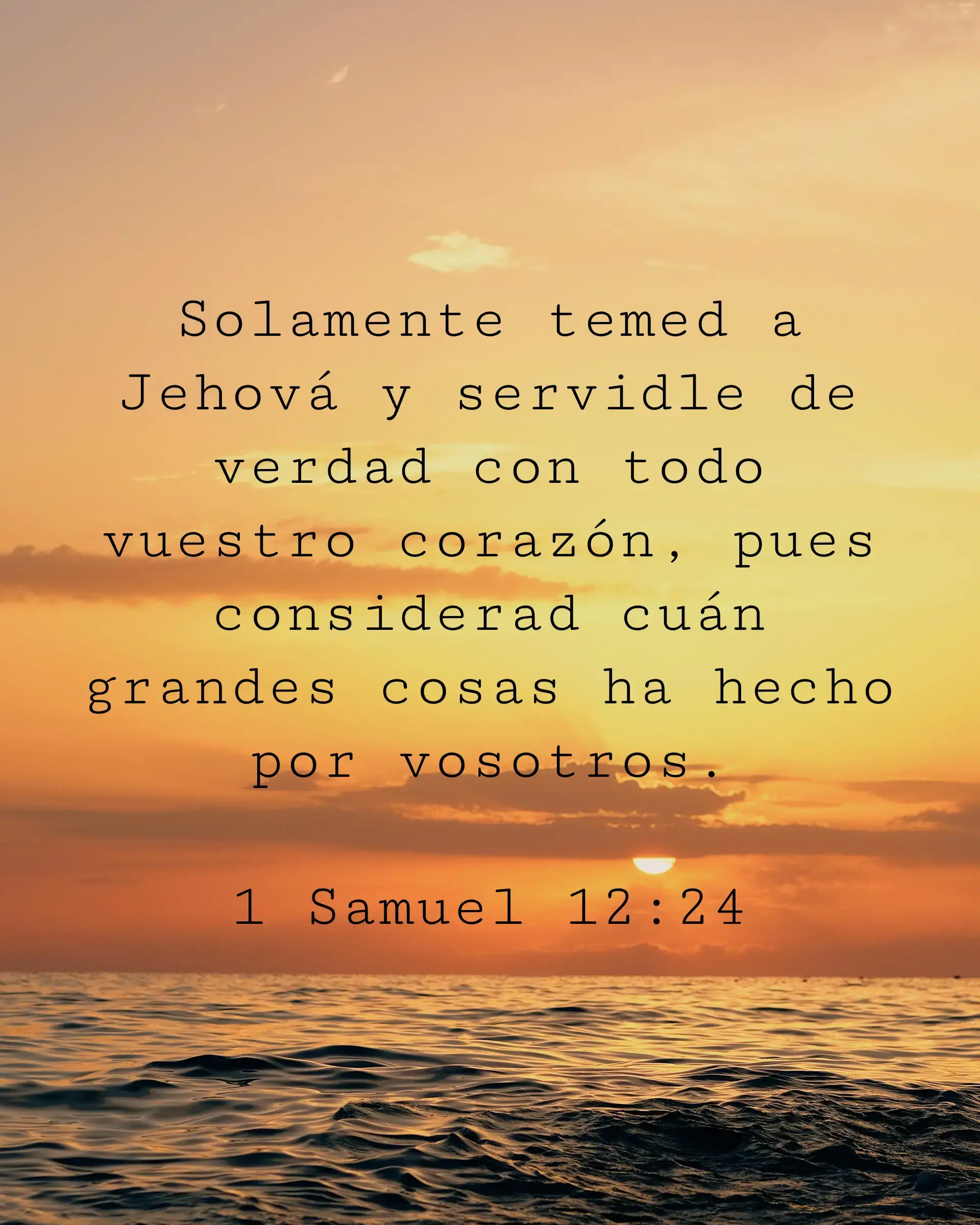 Solamente temed a Jehová y servidle de verdad con todo vuestro corazón, pues considerad cuán grandes cosas ha hecho por vosotros.