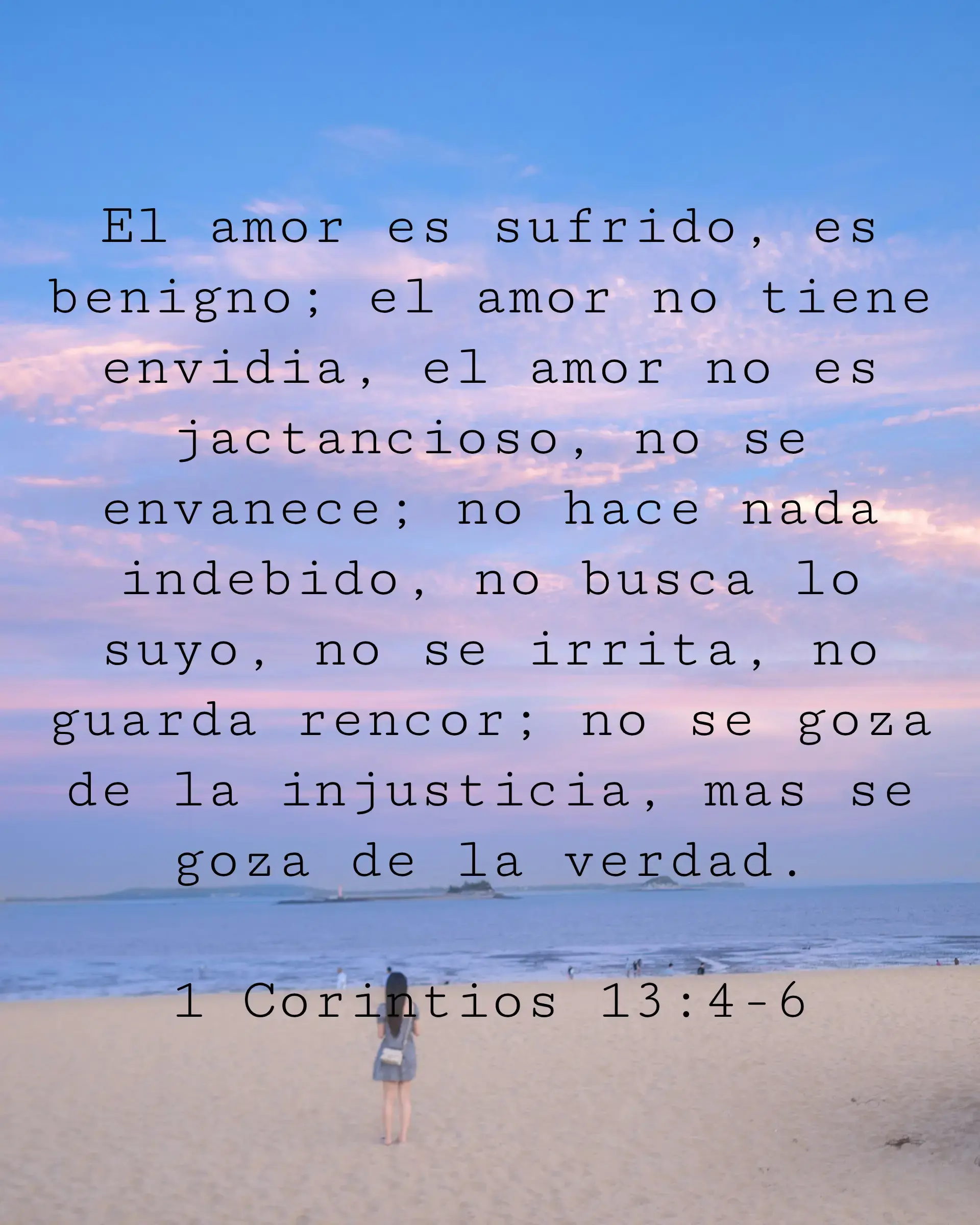 El amor es sufrido, es benigno; el amor no tiene envidia, el amor no es jactancioso, no se envanece; no hace nada indebido, no busca lo suyo, no se irrita, no guarda rencor; no se goza de la injusticia, mas se goza de la verdad.