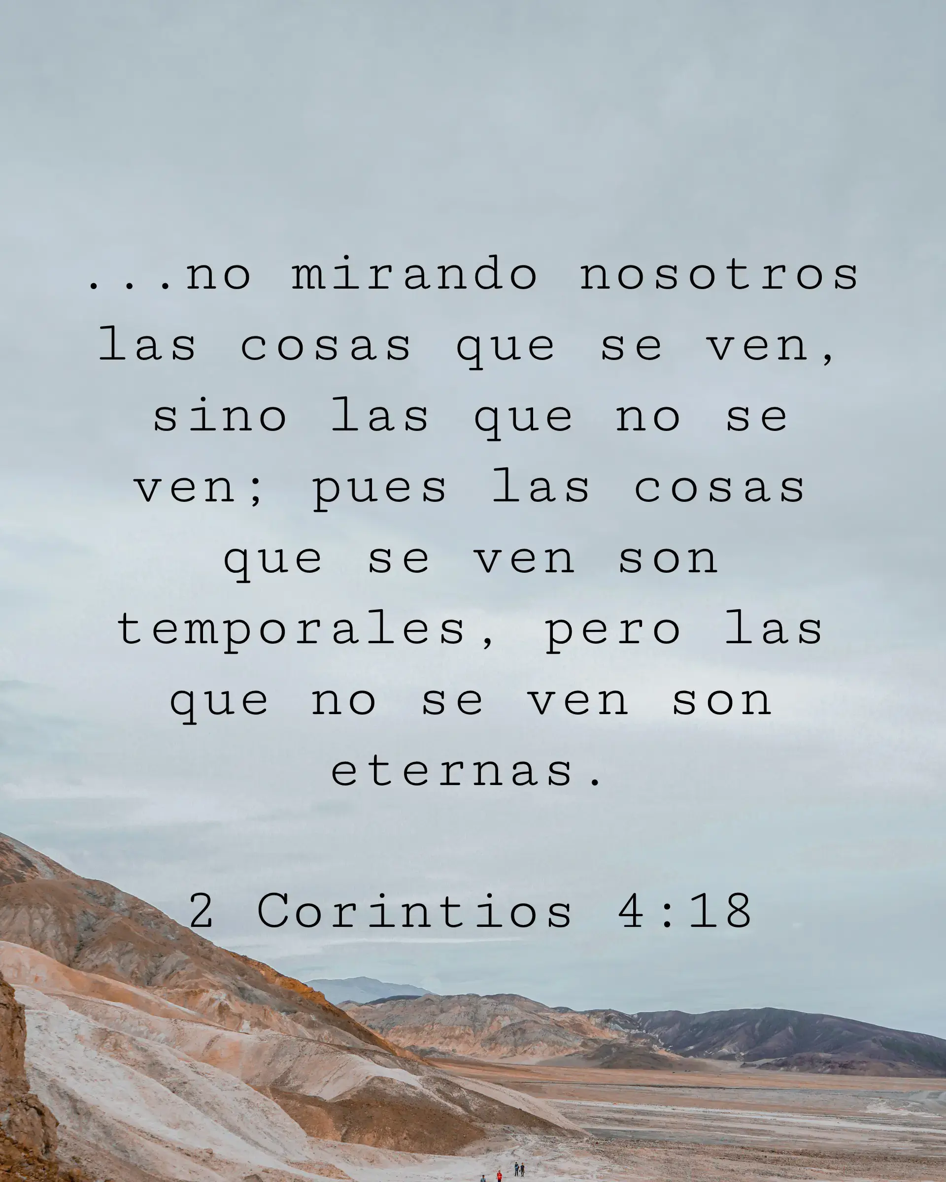 ...no mirando nosotros las cosas que se ven, sino las que no se ven; pues las cosas que se ven son temporales, pero las que no se ven son eternas.