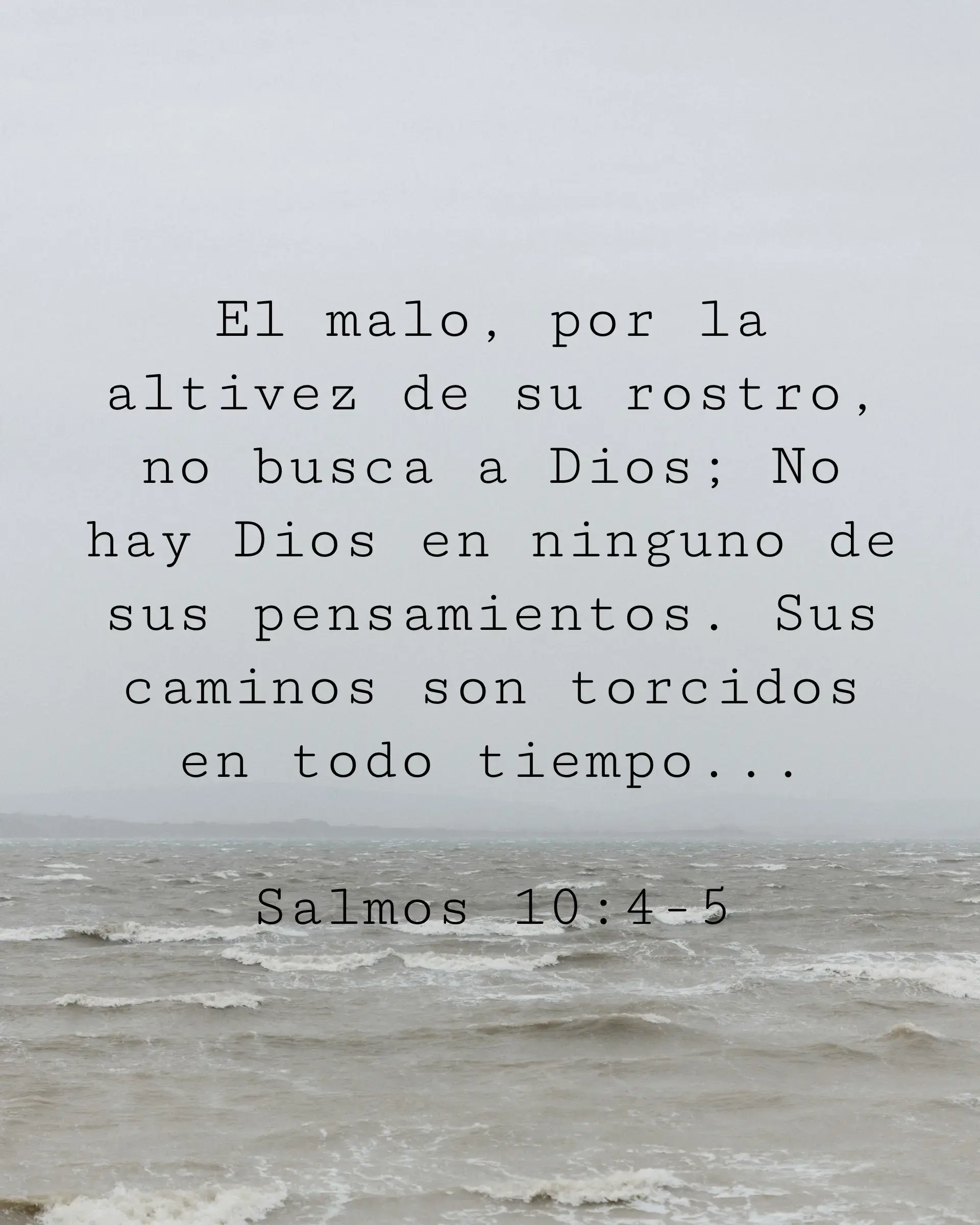 El malo, por la altivez de su rostro, no busca a Dios; No hay Dios en ninguno de sus pensamientos. Sus caminos son torcidos en todo tiempo...