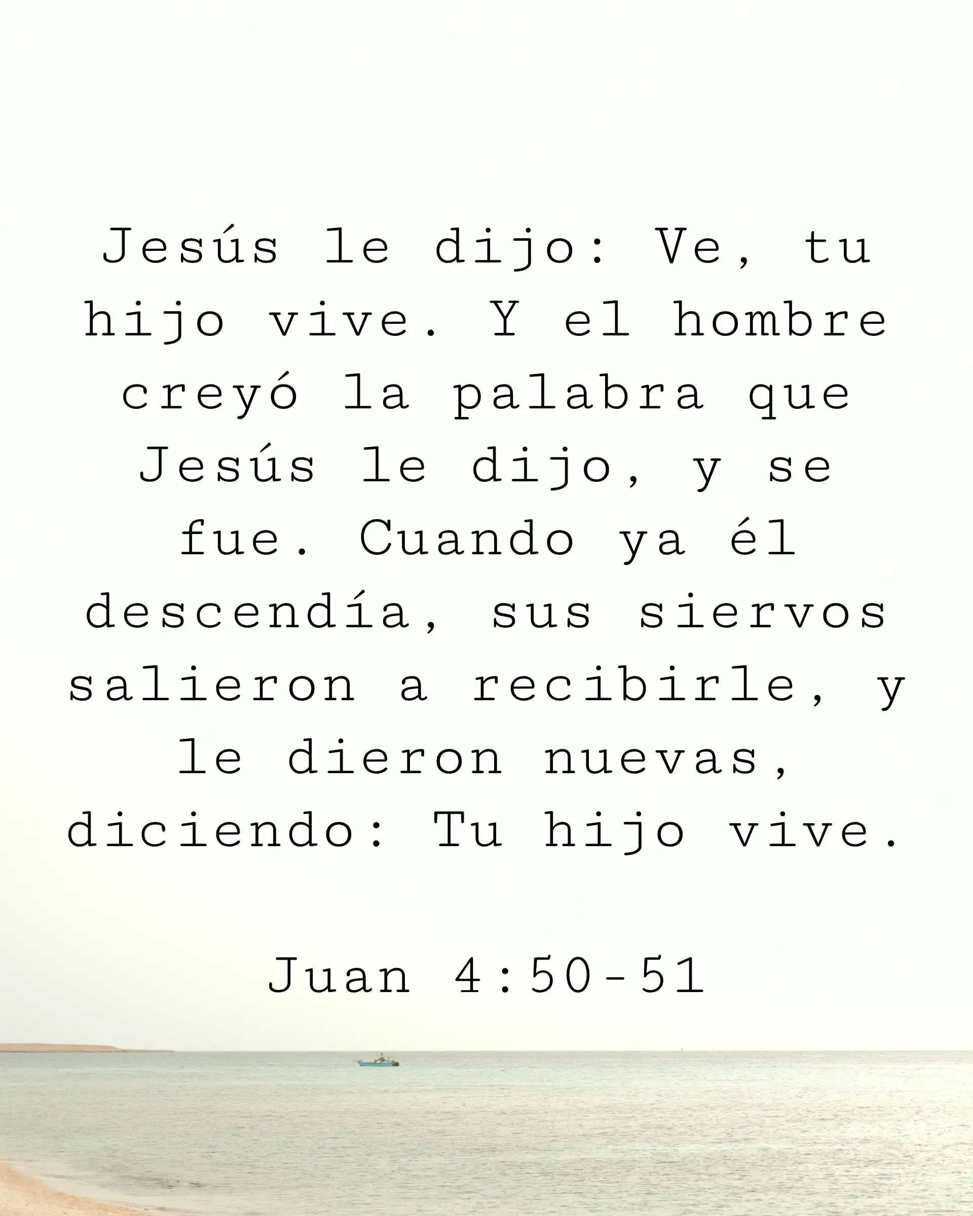 Jesús le dijo: Ve, tu hijo vive. Y el hombre creyó la palabra que Jesús le dijo, y se fue. Cuando ya él descendía, sus siervos salieron a recibirle, y le dieron nuevas, diciendo: Tu hijo vive.