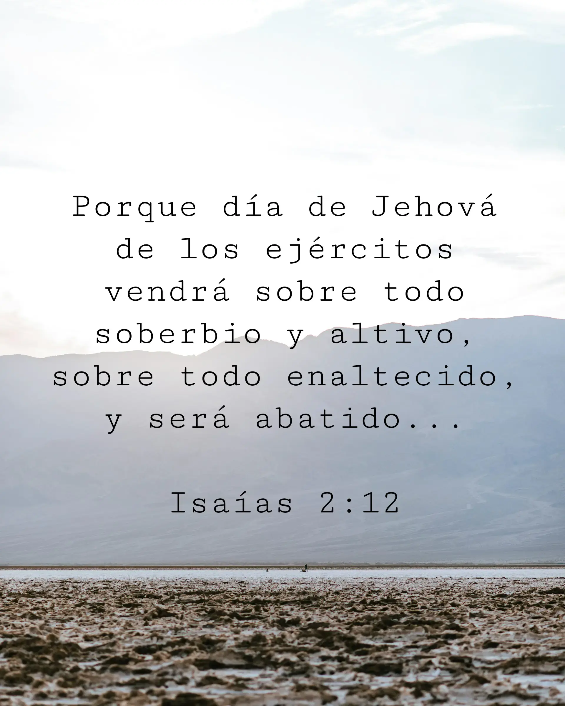 Porque día de Jehová de los ejércitos vendrá sobre todo soberbio y altivo, sobre todo enaltecido, y será abatido...