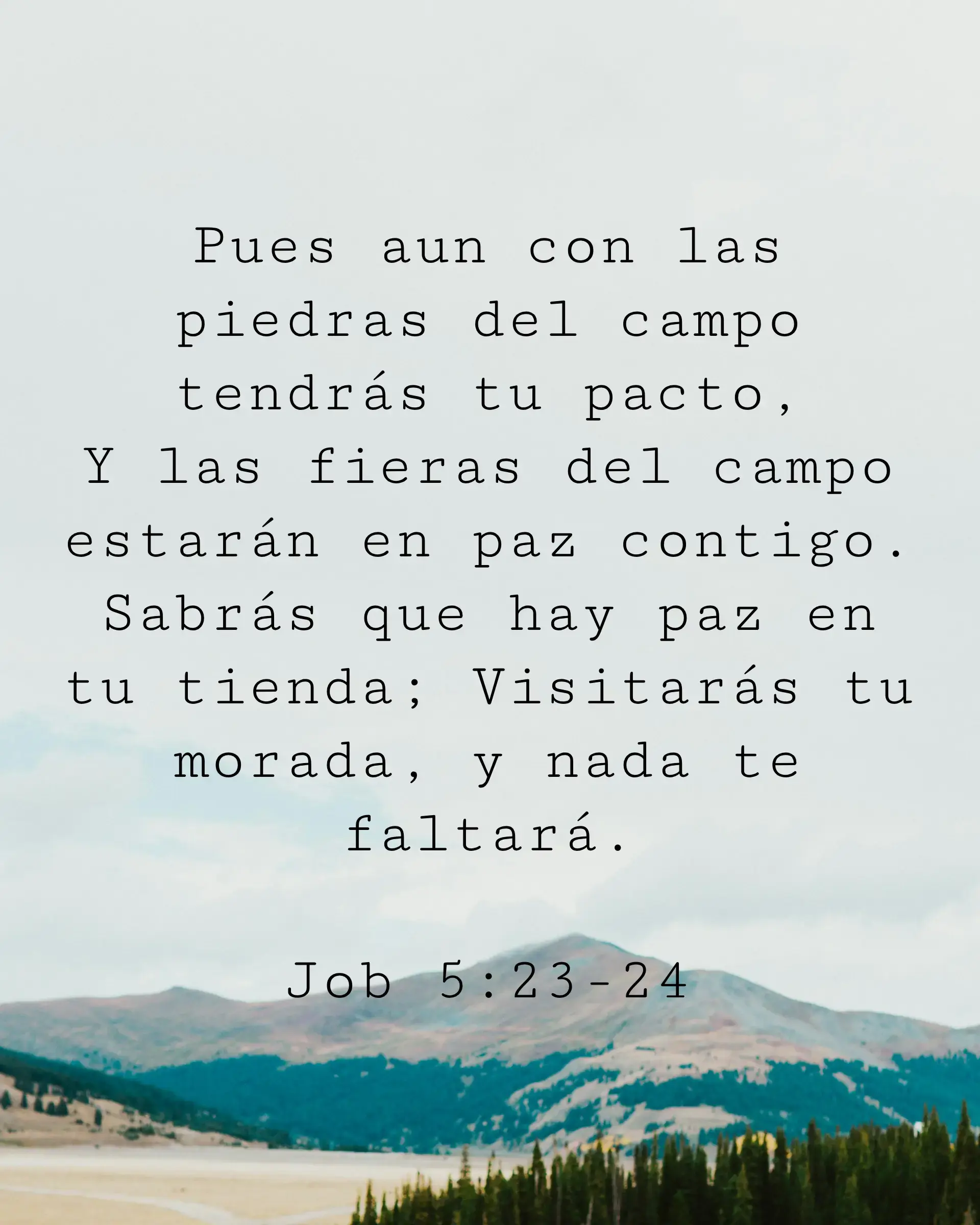 Pues aun con las piedras del campo tendrás tu pacto,
Y las fieras del campo estarán en paz contigo. Sabrás que hay paz en tu tienda;
Visitarás tu morada, y nada te faltará.