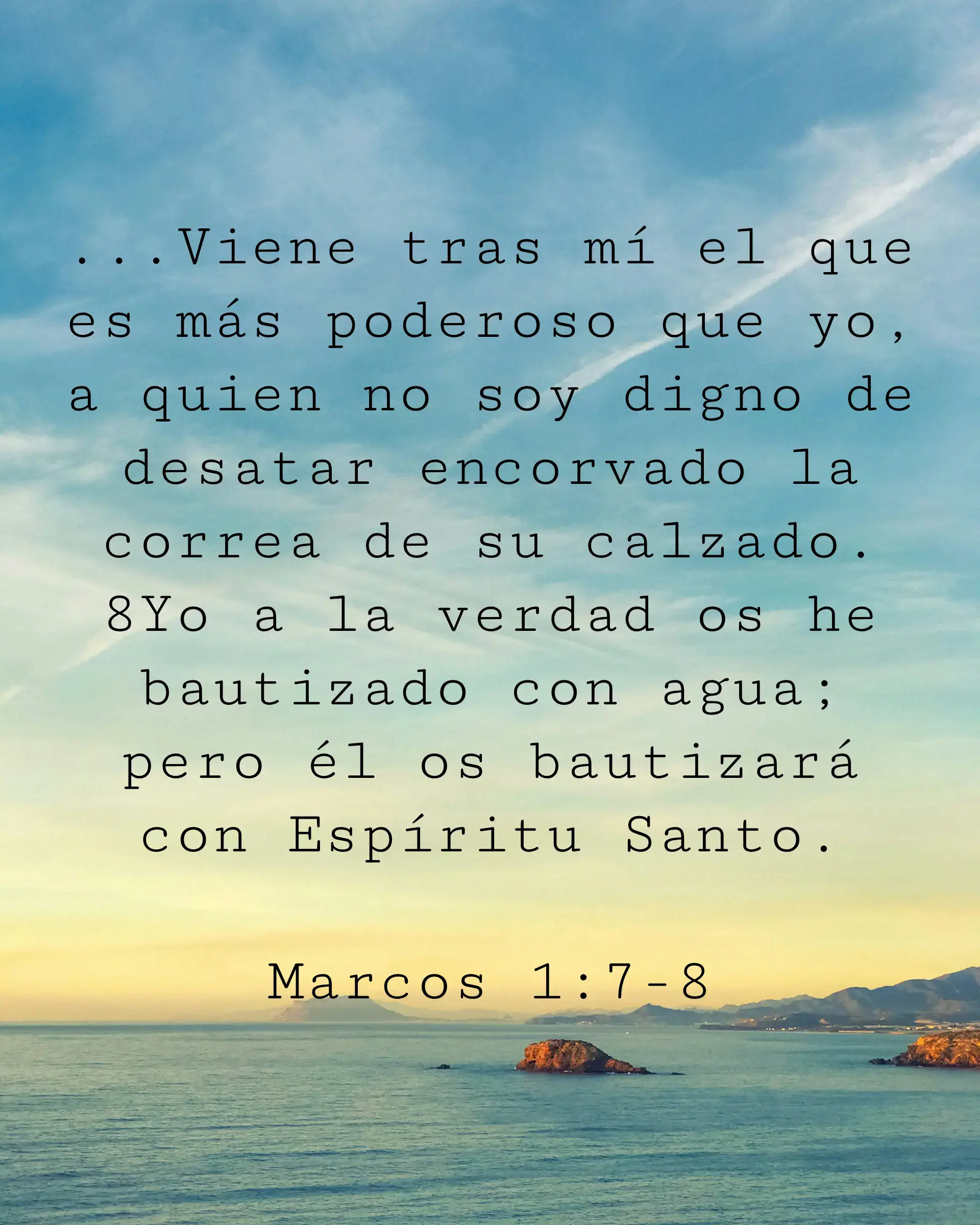 ...Viene tras mí el que es más poderoso que yo, a quien no soy digno de desatar encorvado la correa de su calzado. Yo a la verdad os he bautizado con agua; pero él os bautizará con Espíritu Santo.