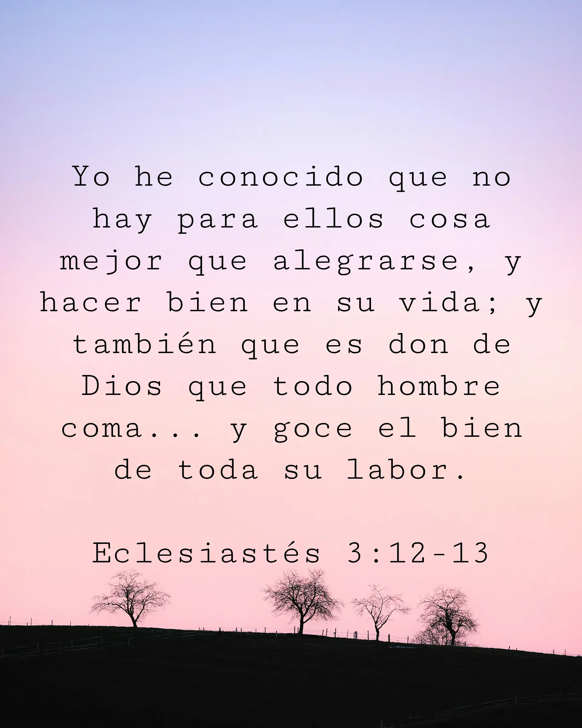 Yo he conocido que no hay para ellos cosa mejor que alegrarse, y hacer bien en su vida; y también que es don de Dios que todo hombre coma... y goce el bien de toda su labor.