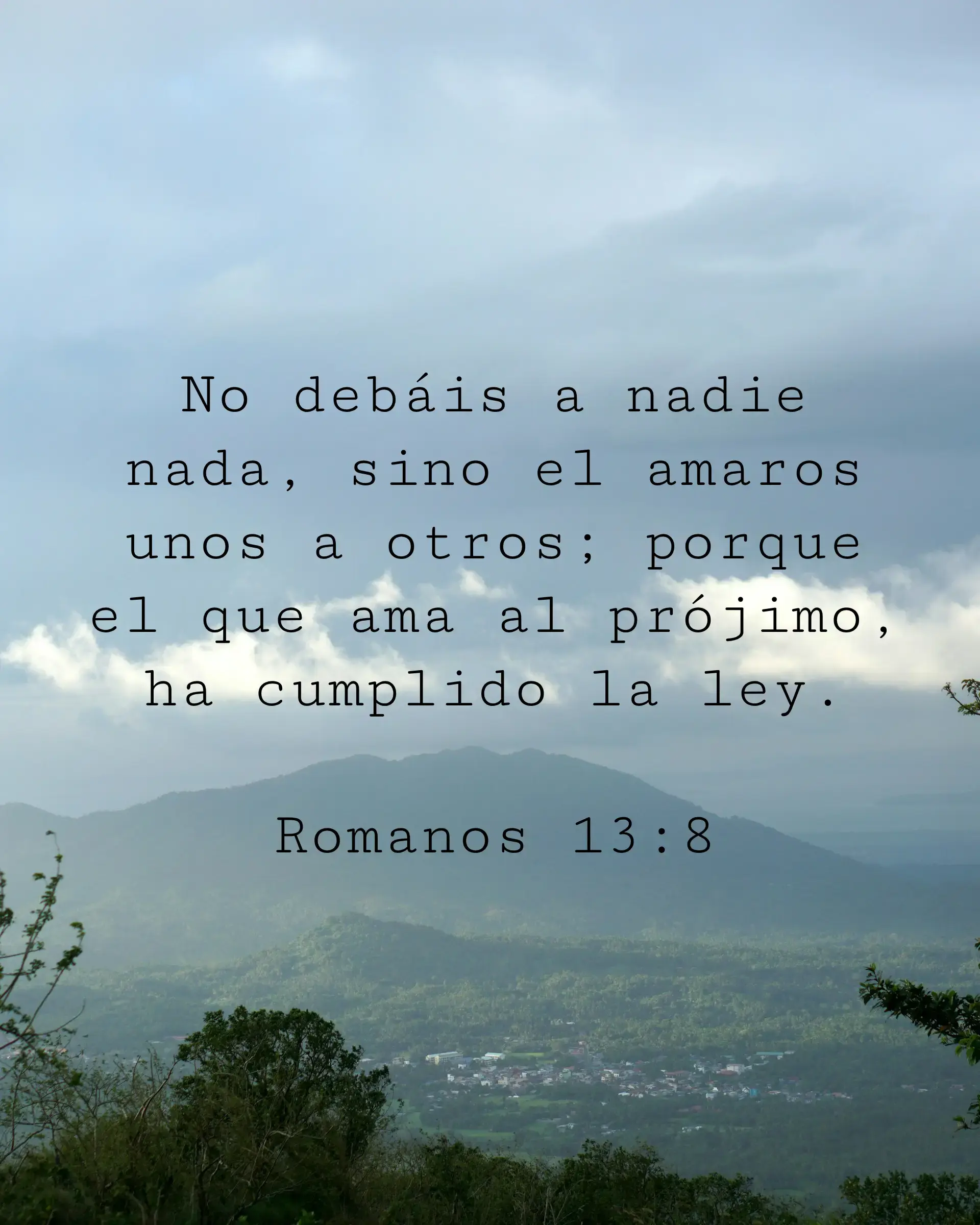 No debáis a nadie nada, sino el amaros unos a otros; porque el que ama al prójimo, ha cumplido la ley.