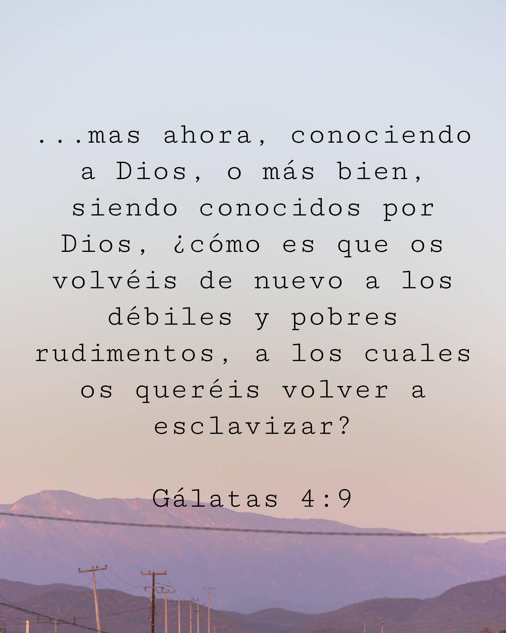 ...mas ahora, conociendo a Dios, o más bien, siendo conocidos por Dios, ¿cómo es que os volvéis de nuevo a los débiles y pobres rudimentos, a los cuales os queréis volver a esclavizar?