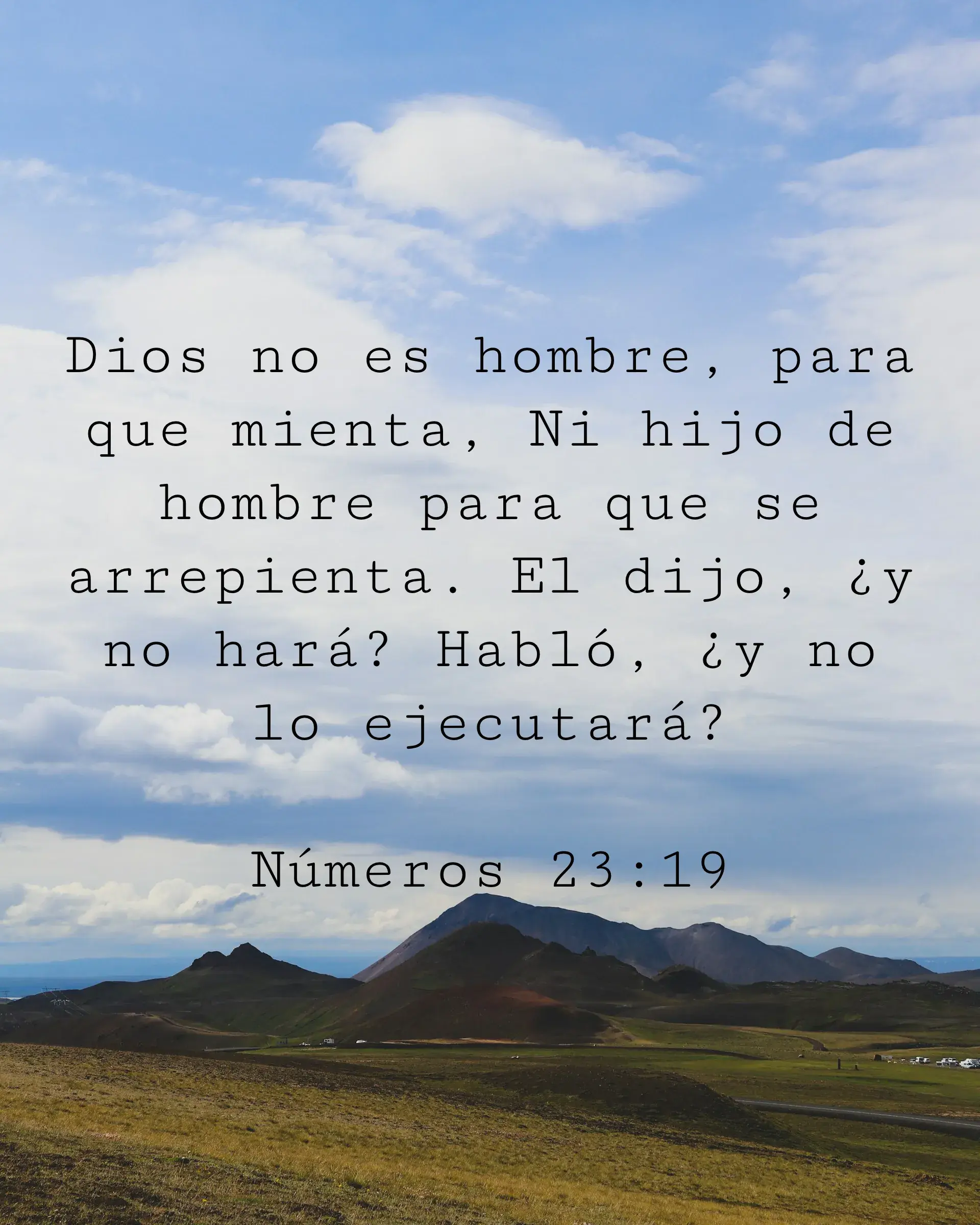 Dios no es hombre, para que mienta, Ni hijo de hombre para que se arrepienta. El dijo, ¿y no hará? Habló, ¿y no lo ejecutará?