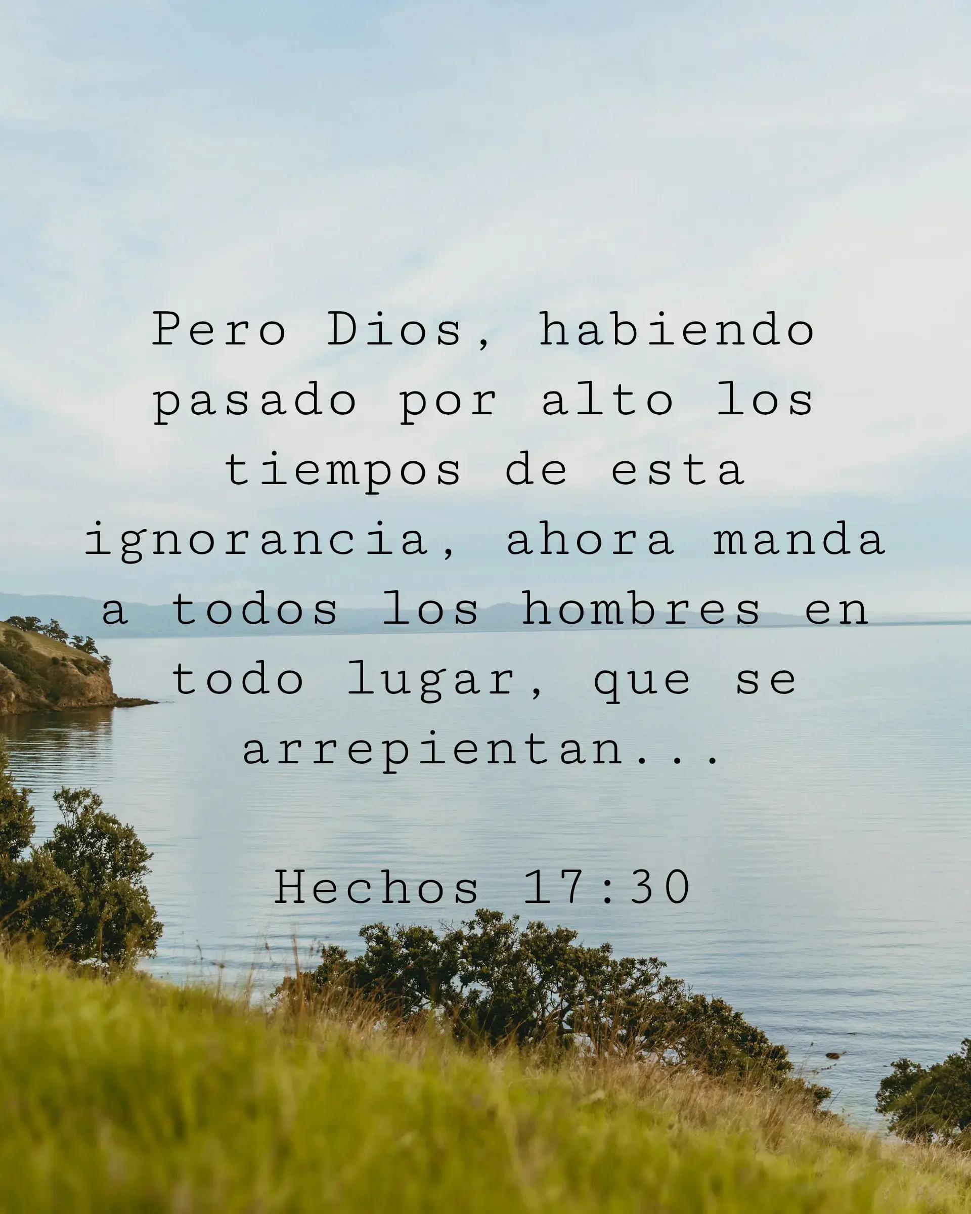 Pero Dios, habiendo pasado por alto los tiempos de esta ignorancia, ahora manda a todos los hombres en todo lugar, que se arrepientan...