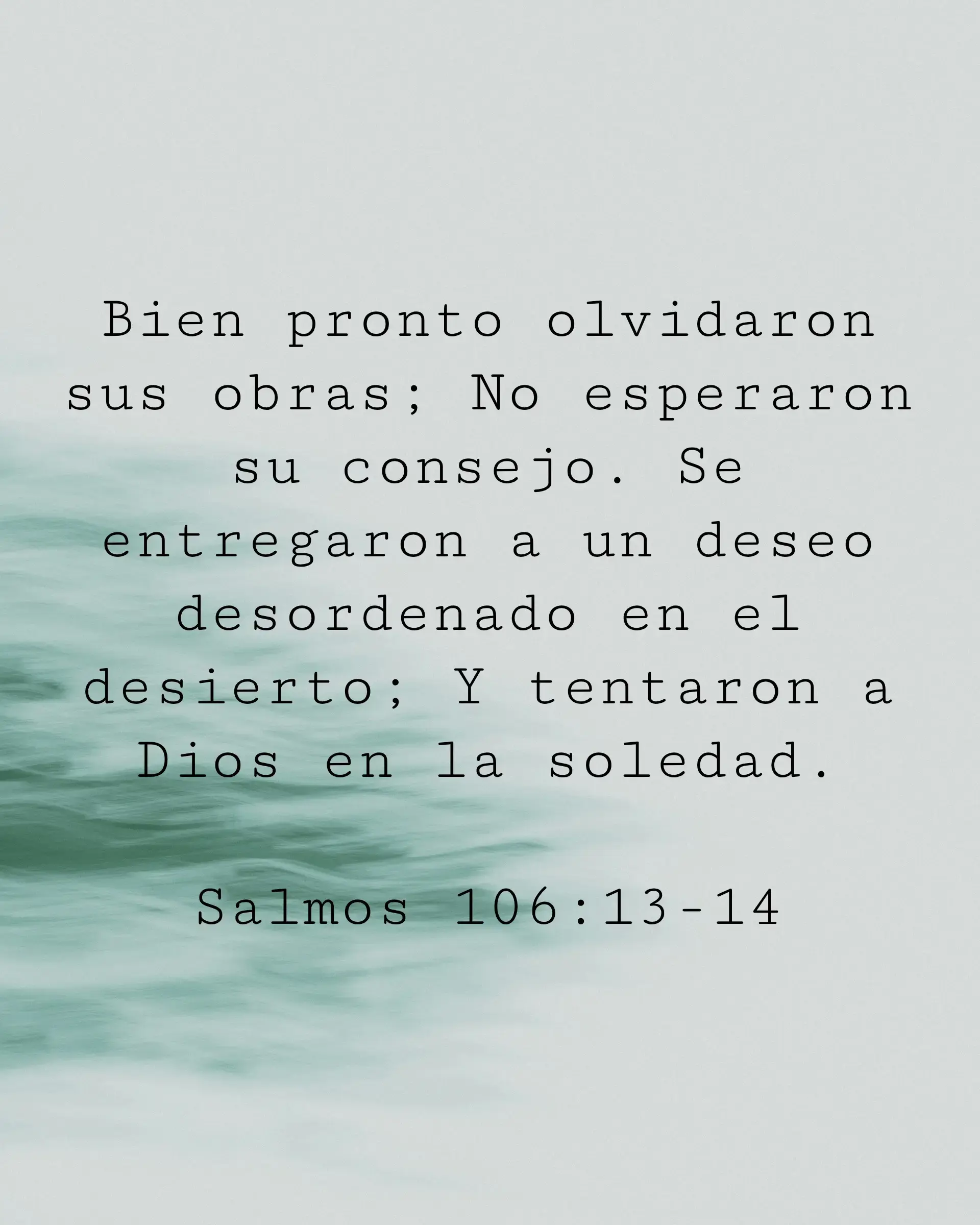 Bien pronto olvidaron sus obras; No esperaron su consejo. Se entregaron a un deseo desordenado en el desierto; Y tentaron a Dios en la soledad.