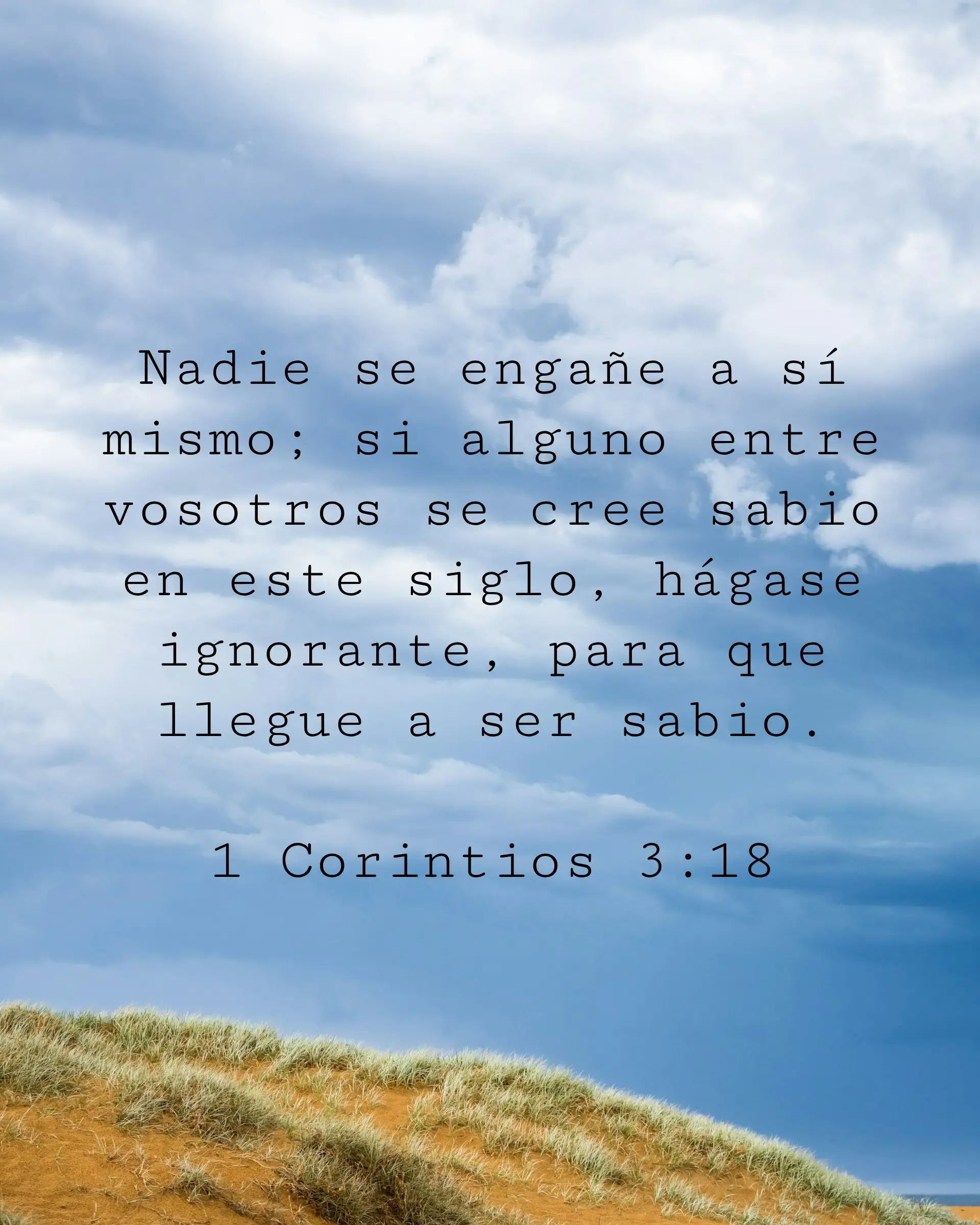 Nadie se engañe a sí mismo; si alguno entre vosotros se cree sabio en este siglo, hágase ignorante, para que llegue a ser sabio.