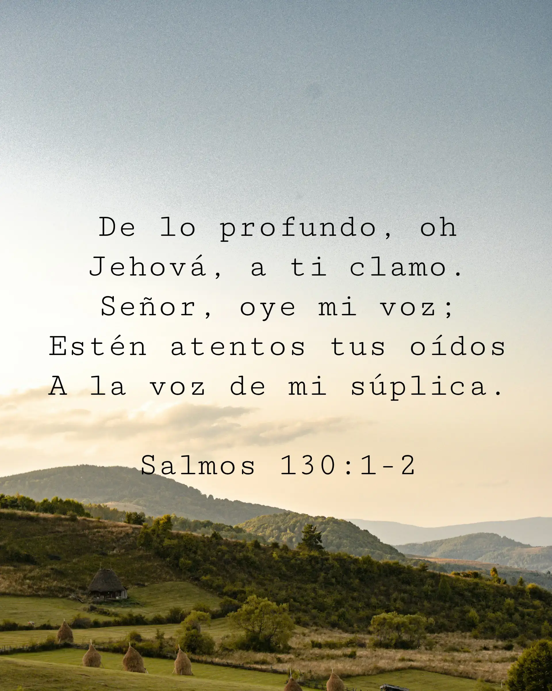 De lo profundo, oh Jehová, a ti clamo. Señor, oye mi voz;
Estén atentos tus oídos A la voz de mi súplica.