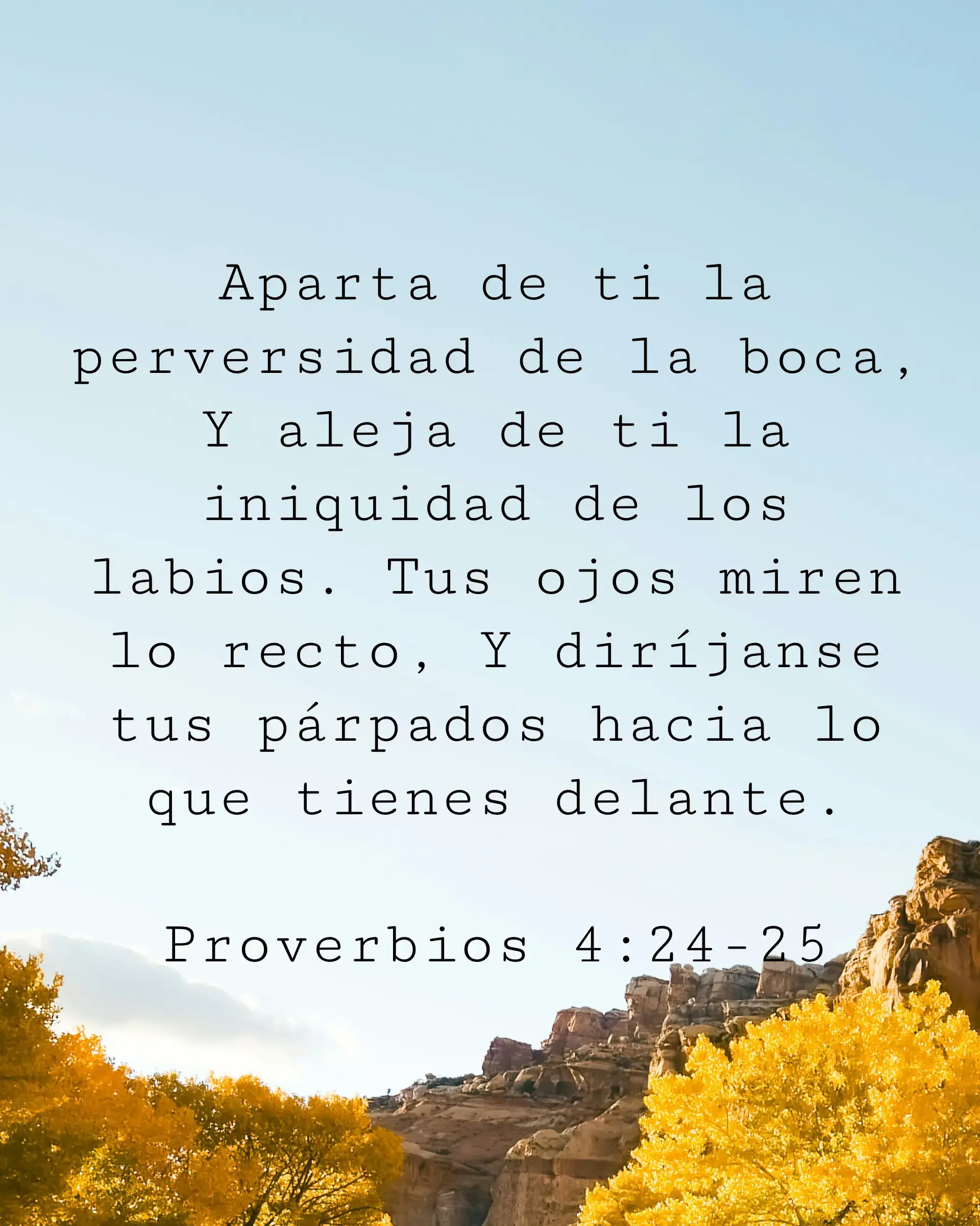 Aparta de ti la perversidad de la boca, Y aleja de ti la iniquidad de los labios. Tus ojos miren lo recto, Y diríjanse tus párpados hacia lo que tienes delante.