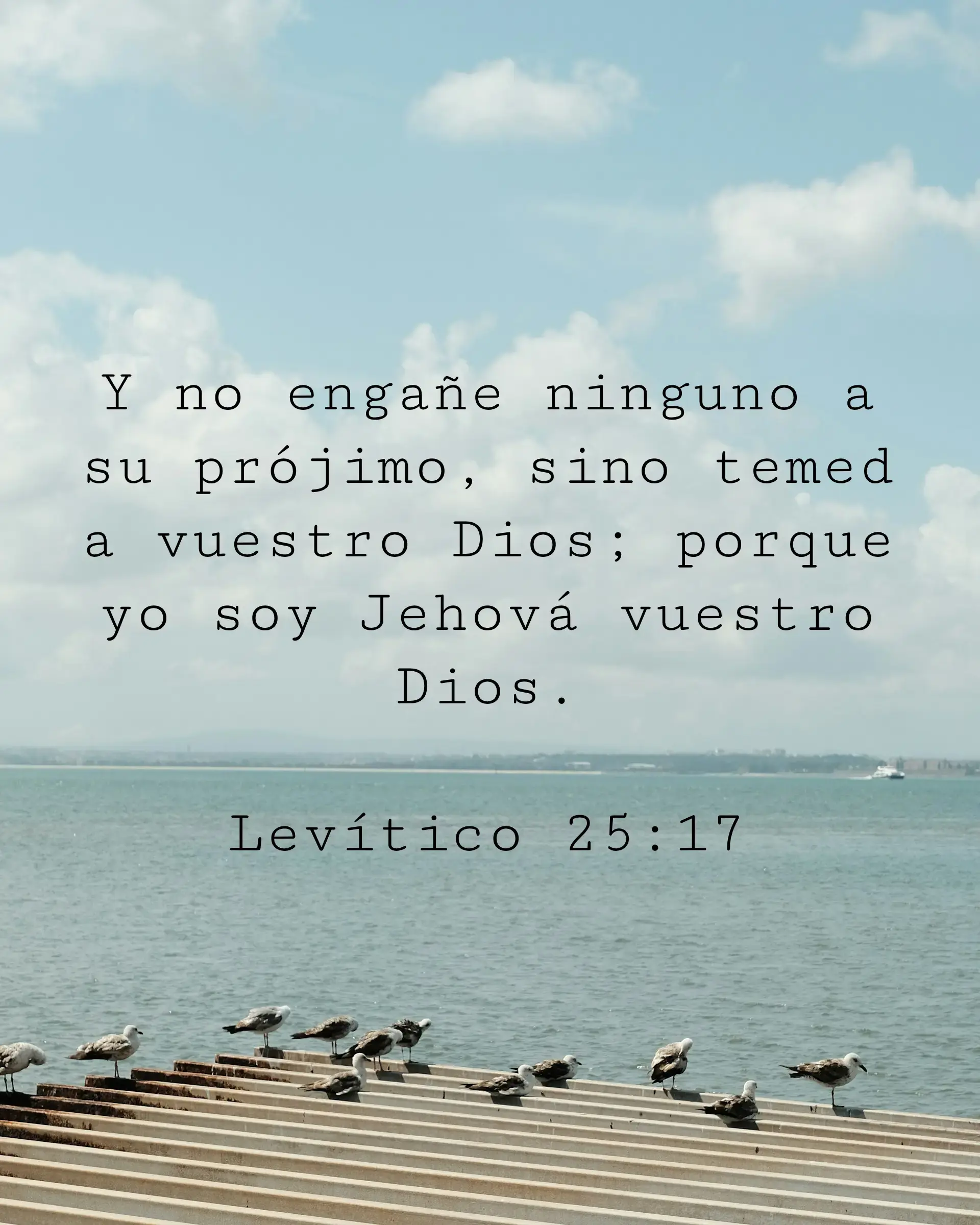Y no engañe ninguno a su prójimo, sino temed a vuestro Dios; porque yo soy Jehová vuestro Dios.