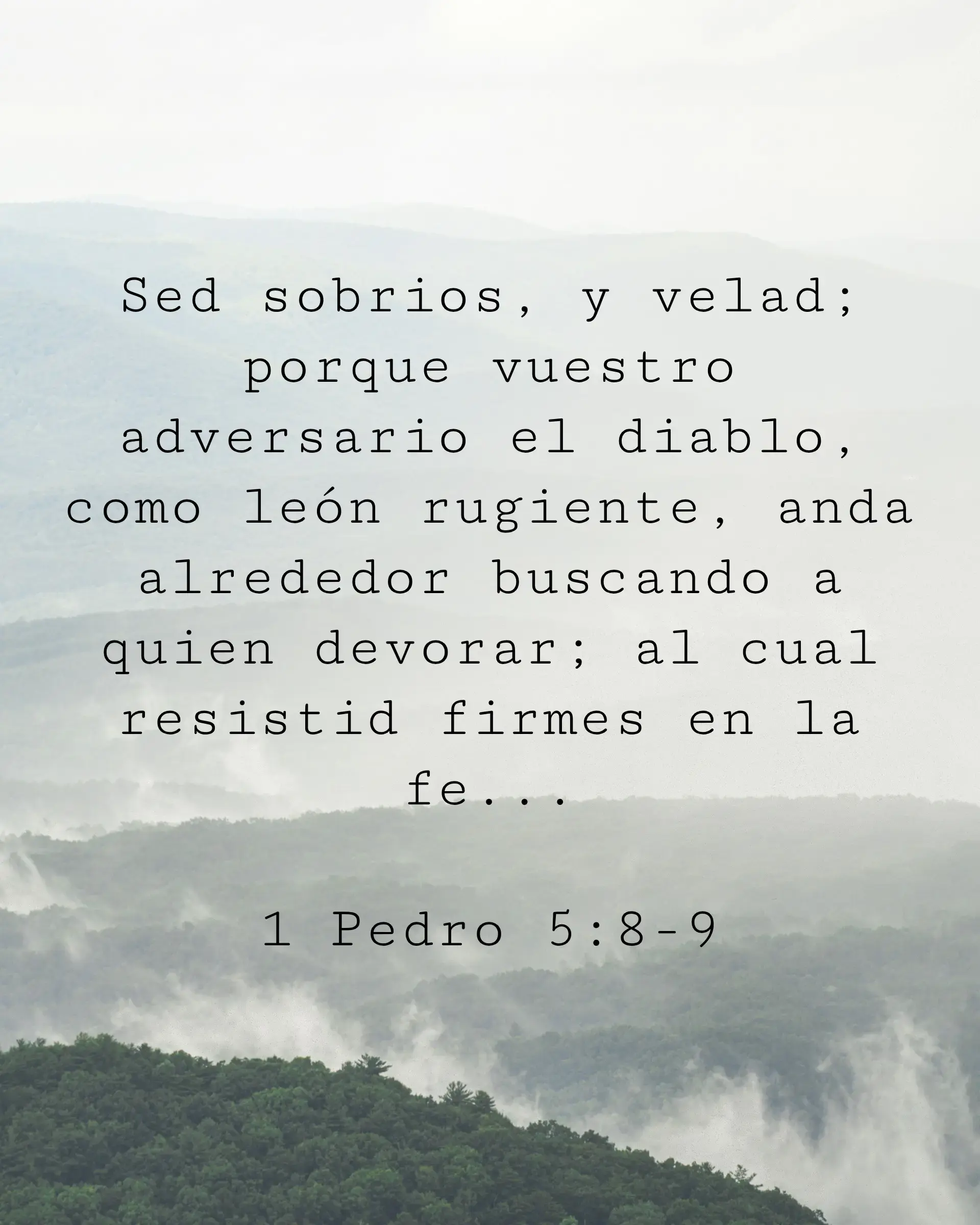Sed sobrios, y velad; porque vuestro adversario el diablo, como león rugiente, anda alrededor buscando a quien devorar; al cual resistid firmes en la fe...