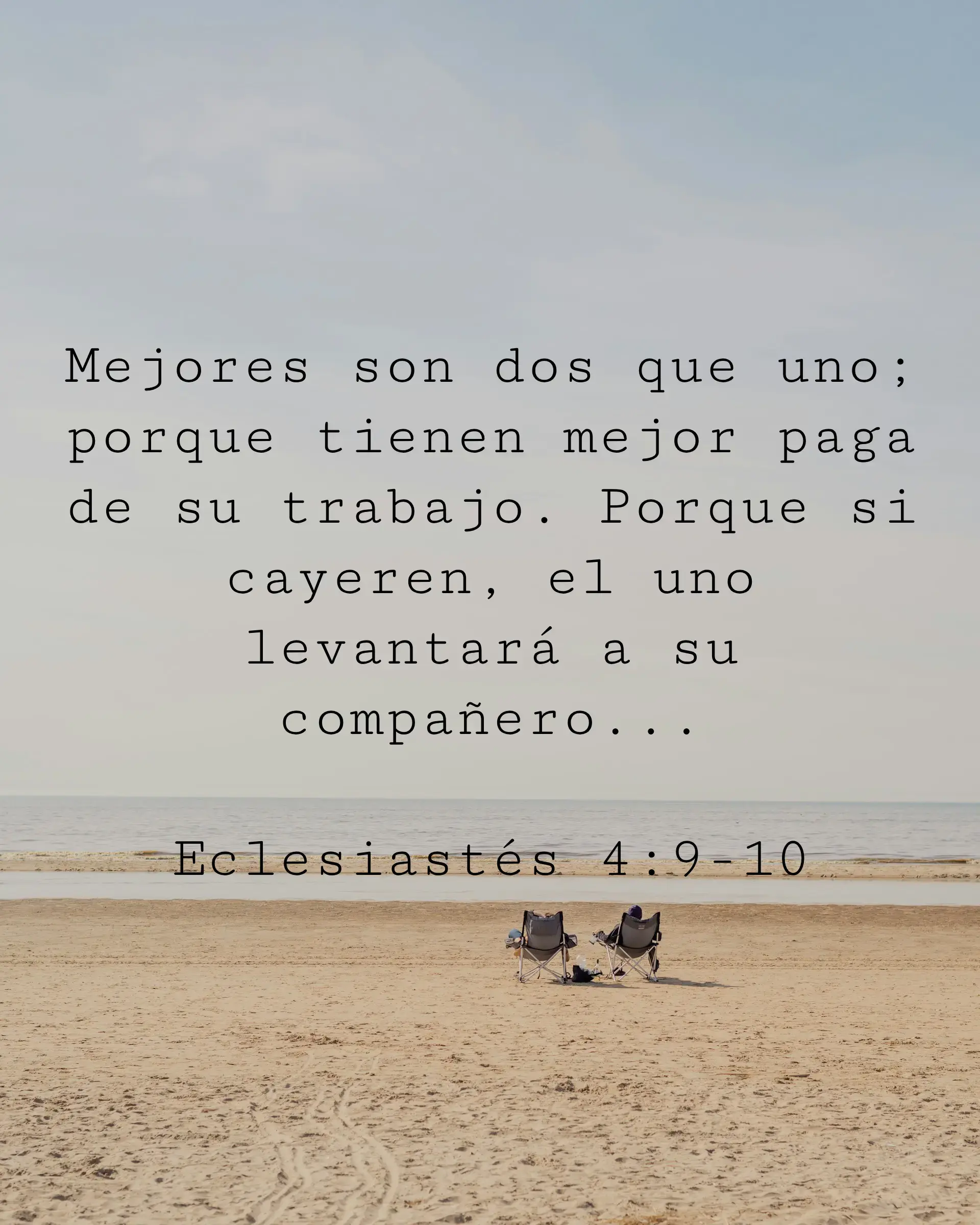 Mejores son dos que uno; porque tienen mejor paga de su trabajo. Porque si cayeren, el uno levantará a su compañero...