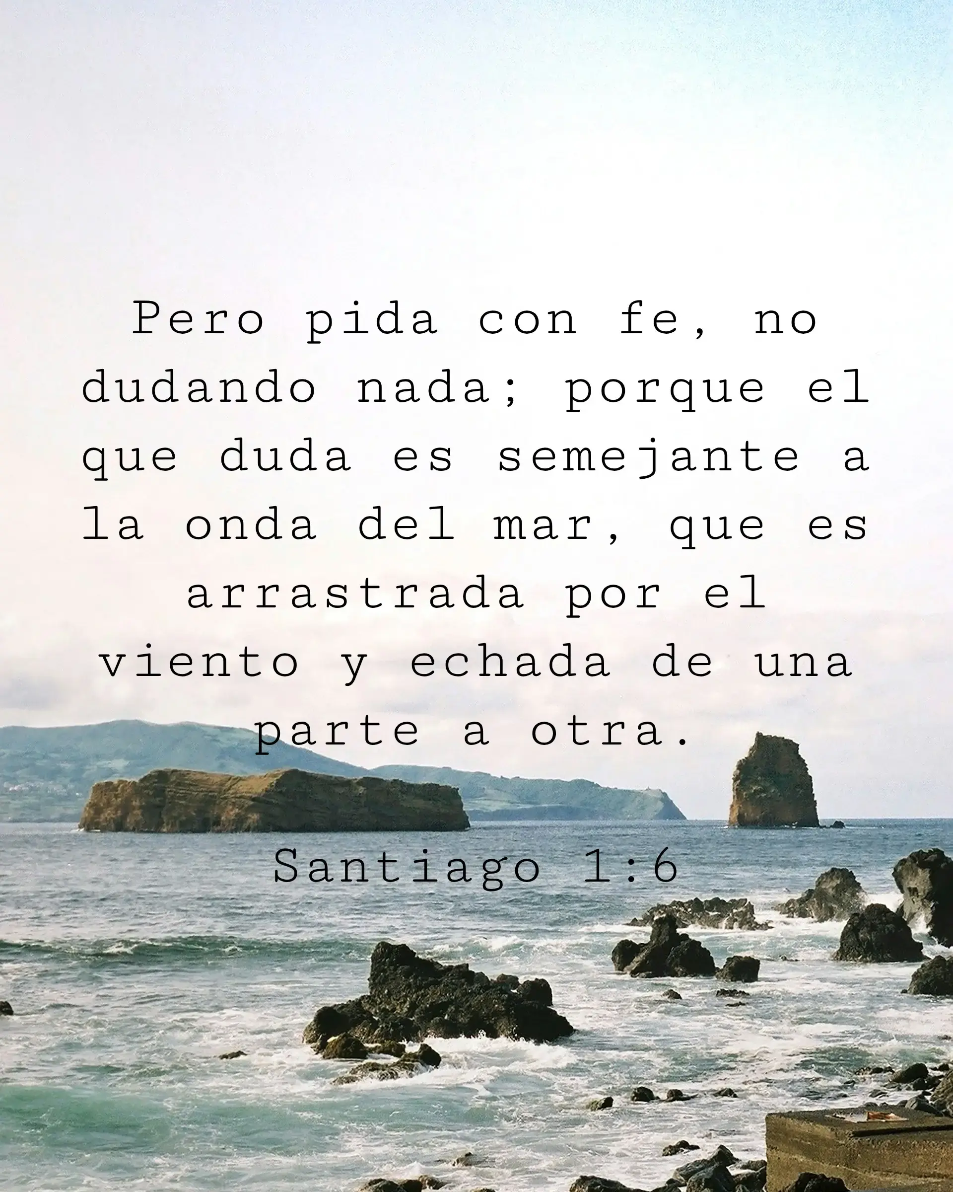Pero pida con fe, no dudando nada; porque el que duda es semejante a la onda del mar, que es arrastrada por el viento y echada de una parte a otra.