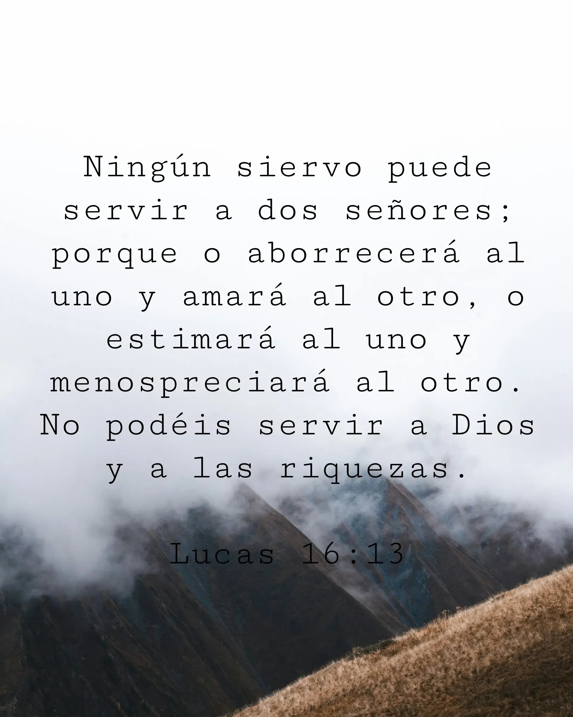 Ningún siervo puede servir a dos señores; porque o aborrecerá al uno y amará al otro, o estimará al uno y menospreciará al otro. No podéis servir a Dios y a las riquezas.