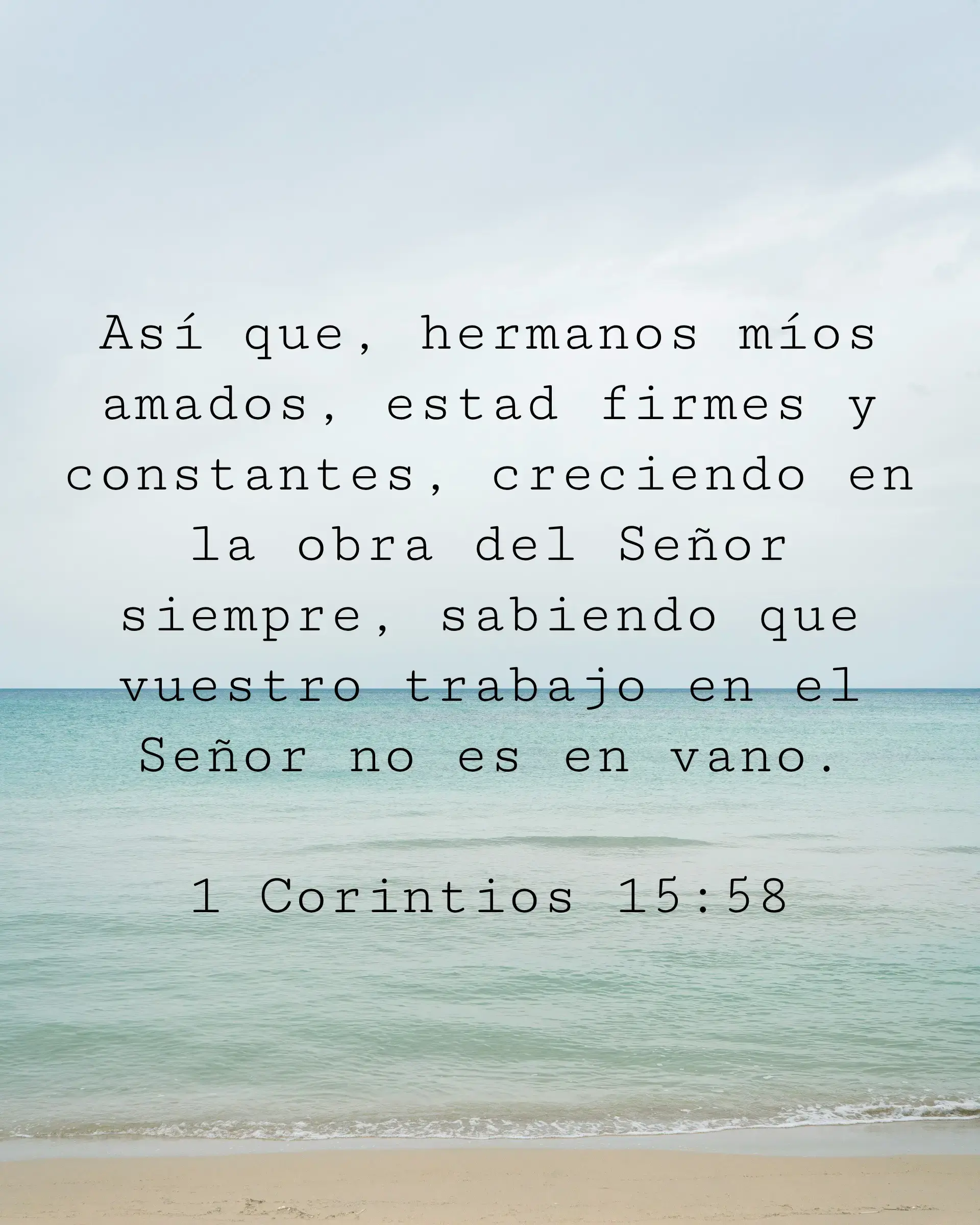 Así que, hermanos míos amados, estad firmes y constantes, creciendo en la obra del Señor siempre, sabiendo que vuestro trabajo en el Señor no es en vano.
