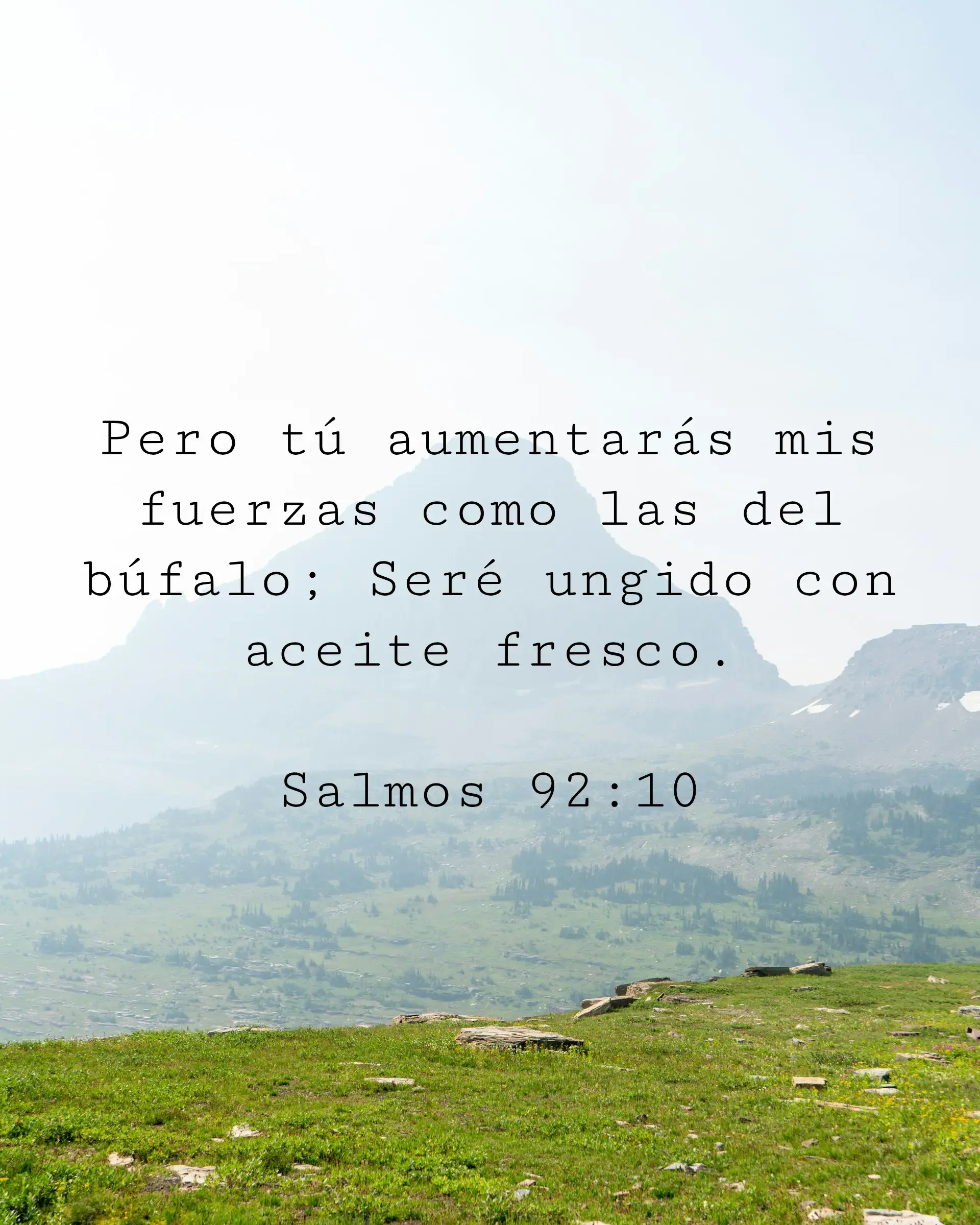 Pero tú aumentarás mis fuerzas como las del búfalo; Seré ungido con aceite fresco.