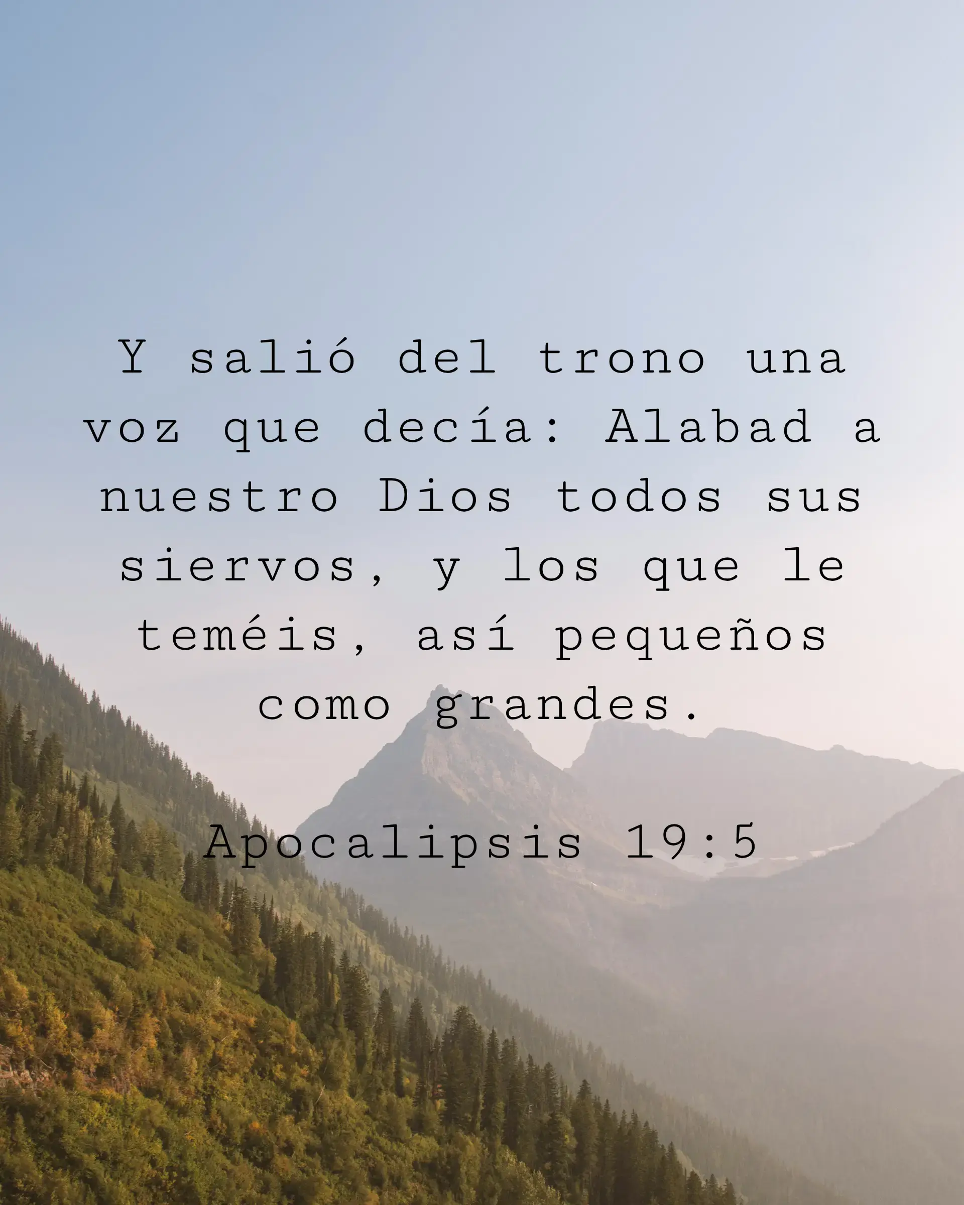Y salió del trono una voz que decía: Alabad a nuestro Dios todos sus siervos, y los que le teméis, así pequeños como grandes.