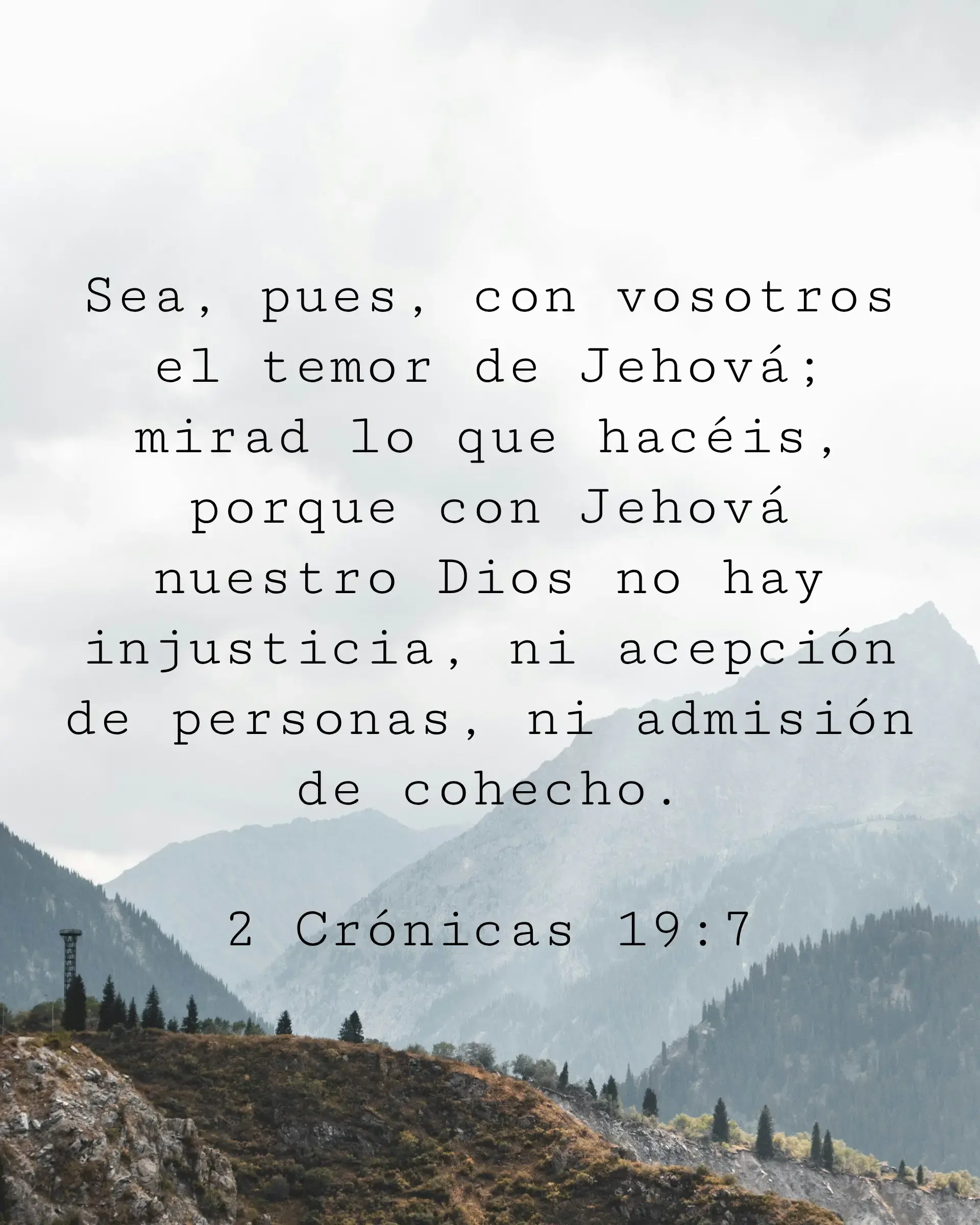 Sea, pues, con vosotros el temor de Jehová; mirad lo que hacéis, porque con Jehová nuestro Dios no hay injusticia, ni acepción de personas, ni admisión de cohecho.