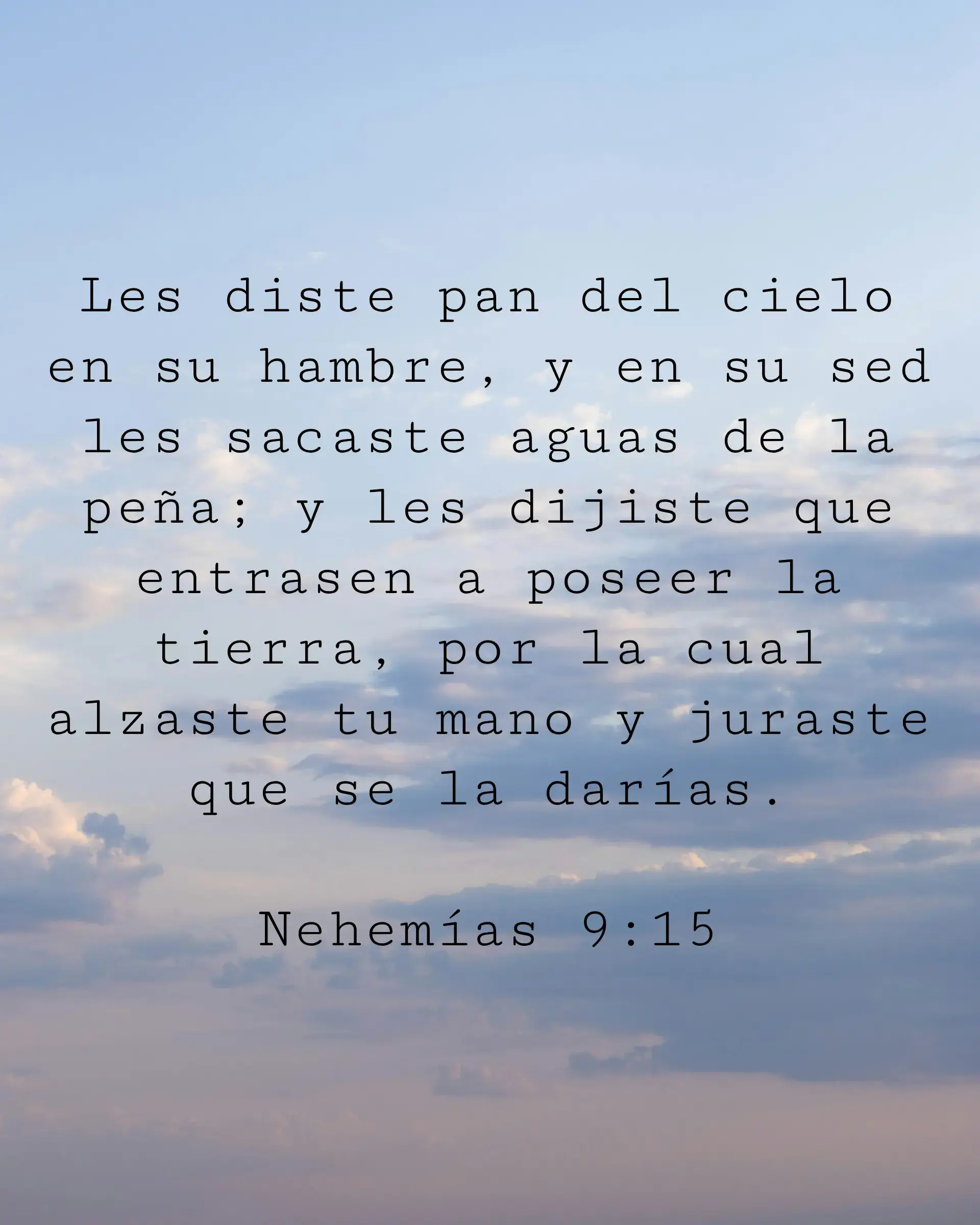 Les diste pan del cielo en su hambre, y en su sed les sacaste aguas de la peña; y les dijiste que entrasen a poseer la tierra, por la cual alzaste tu mano y juraste que se la darías.