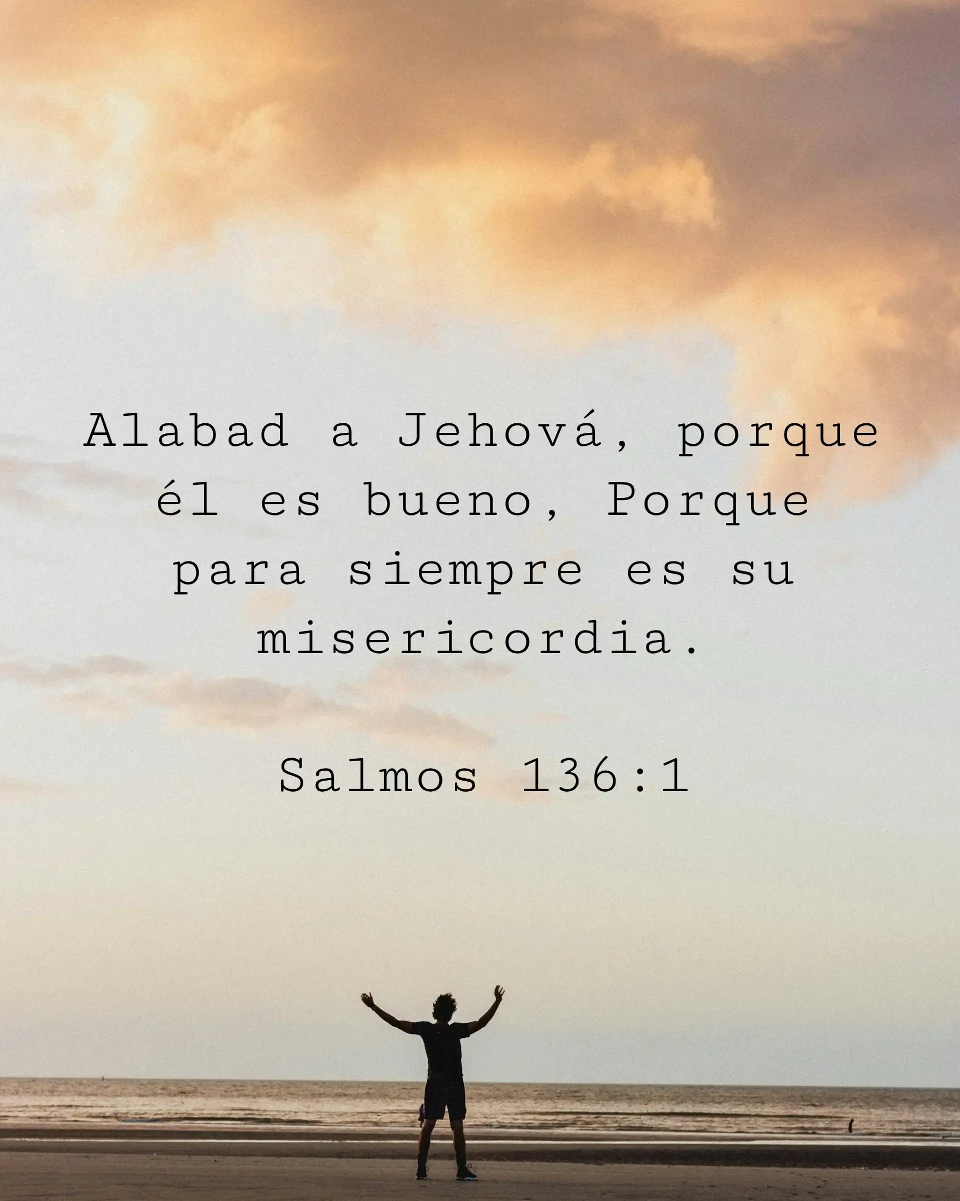 Alabad a Jehová, porque él es bueno, Porque para siempre es su misericordia.