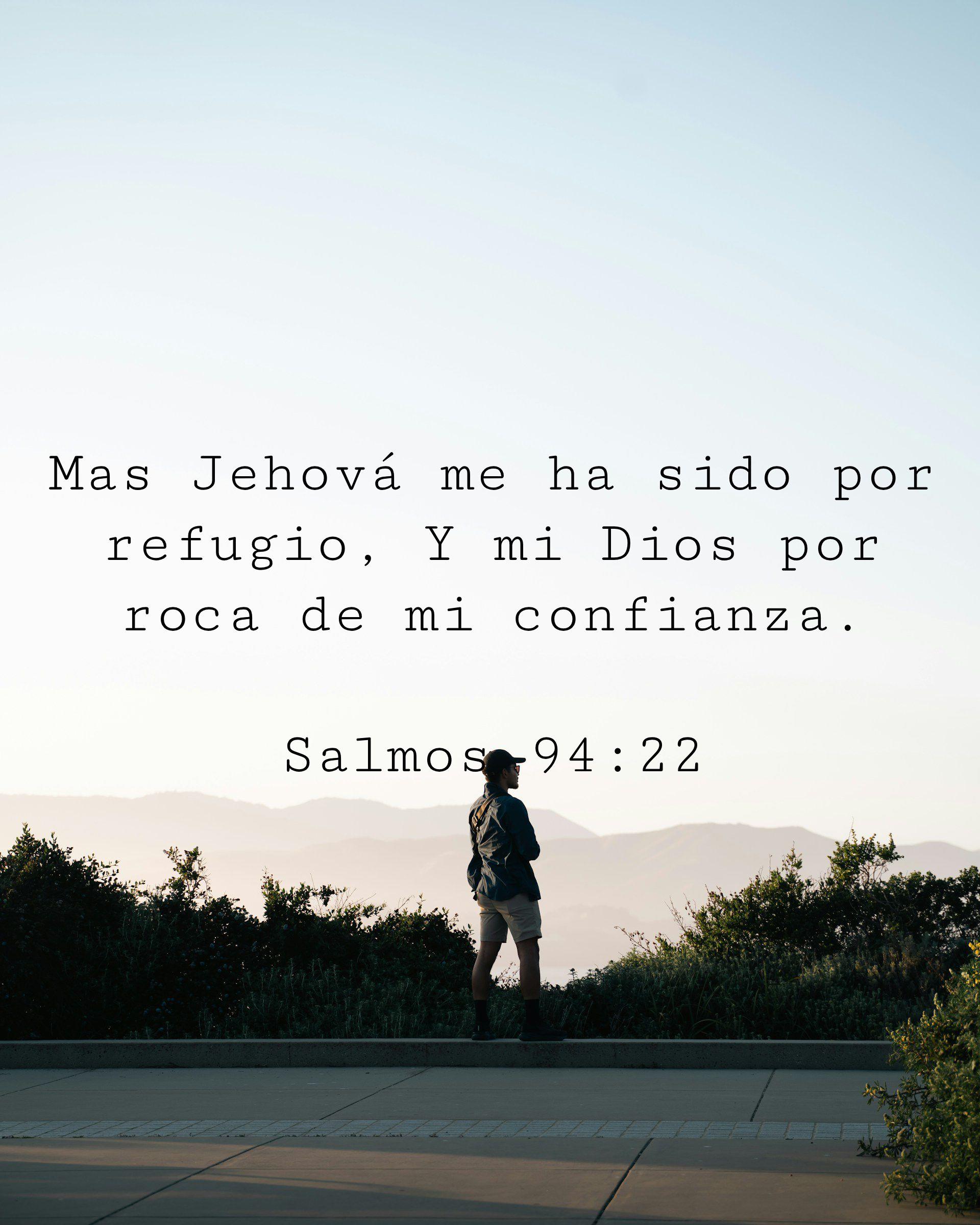 Mas Jehová me ha sido por refugio, Y mi Dios por roca de mi confianza.