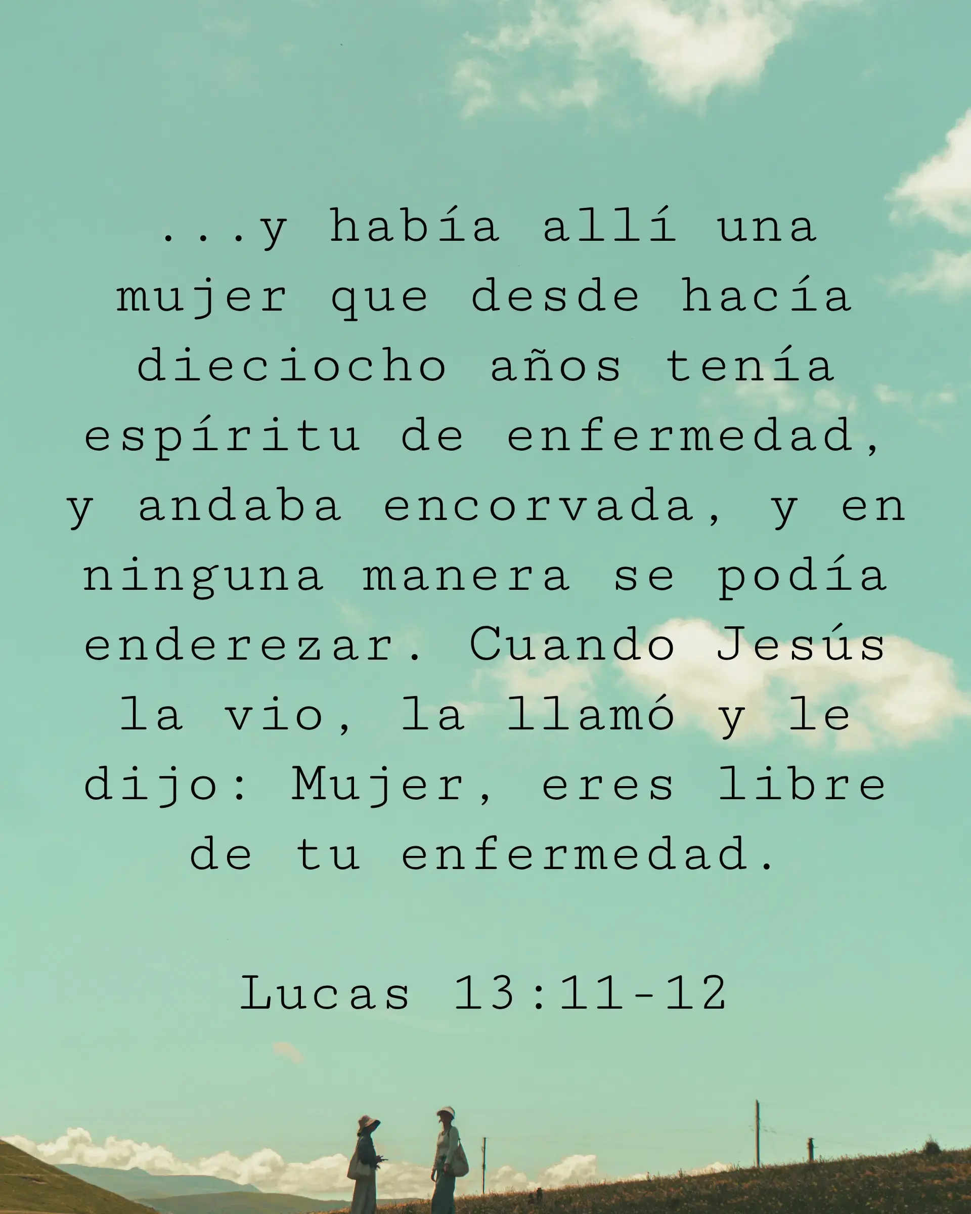 ...y había allí una mujer que desde hacía dieciocho años tenía espíritu de enfermedad, y andaba encorvada, y en ninguna manera se podía enderezar. Cuando Jesús la vio, la llamó y le dijo: Mujer, eres libre de tu enfermedad.