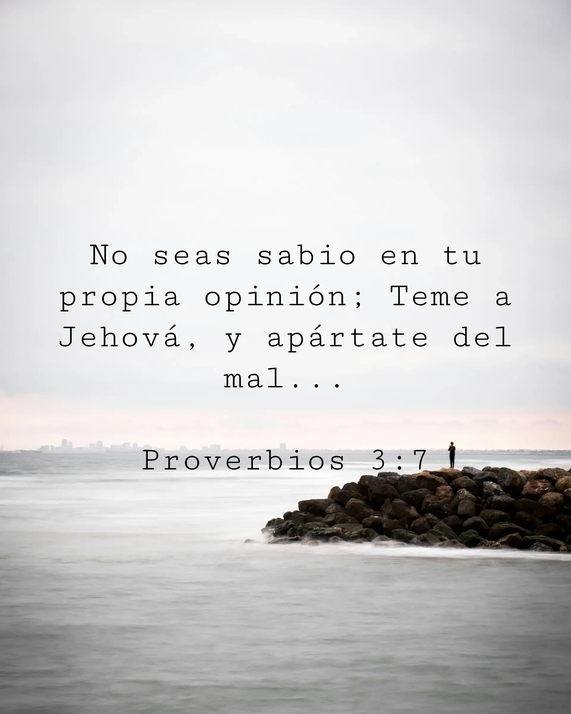 No seas sabio en tu propia opinión; Teme a Jehová, y apártate del mal...