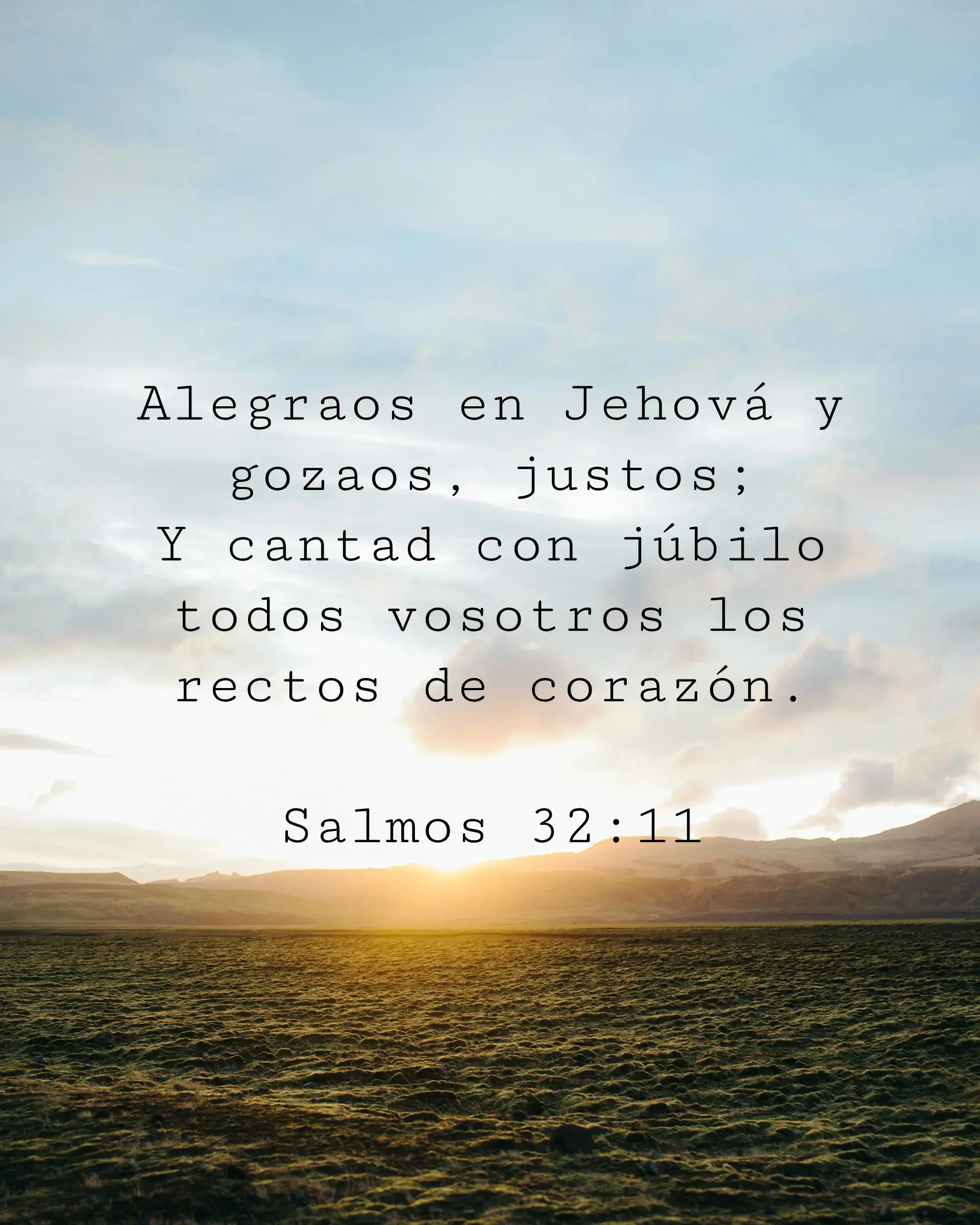 Alegraos en Jehová y gozaos, justos;
Y cantad con júbilo todos vosotros los rectos de corazón.