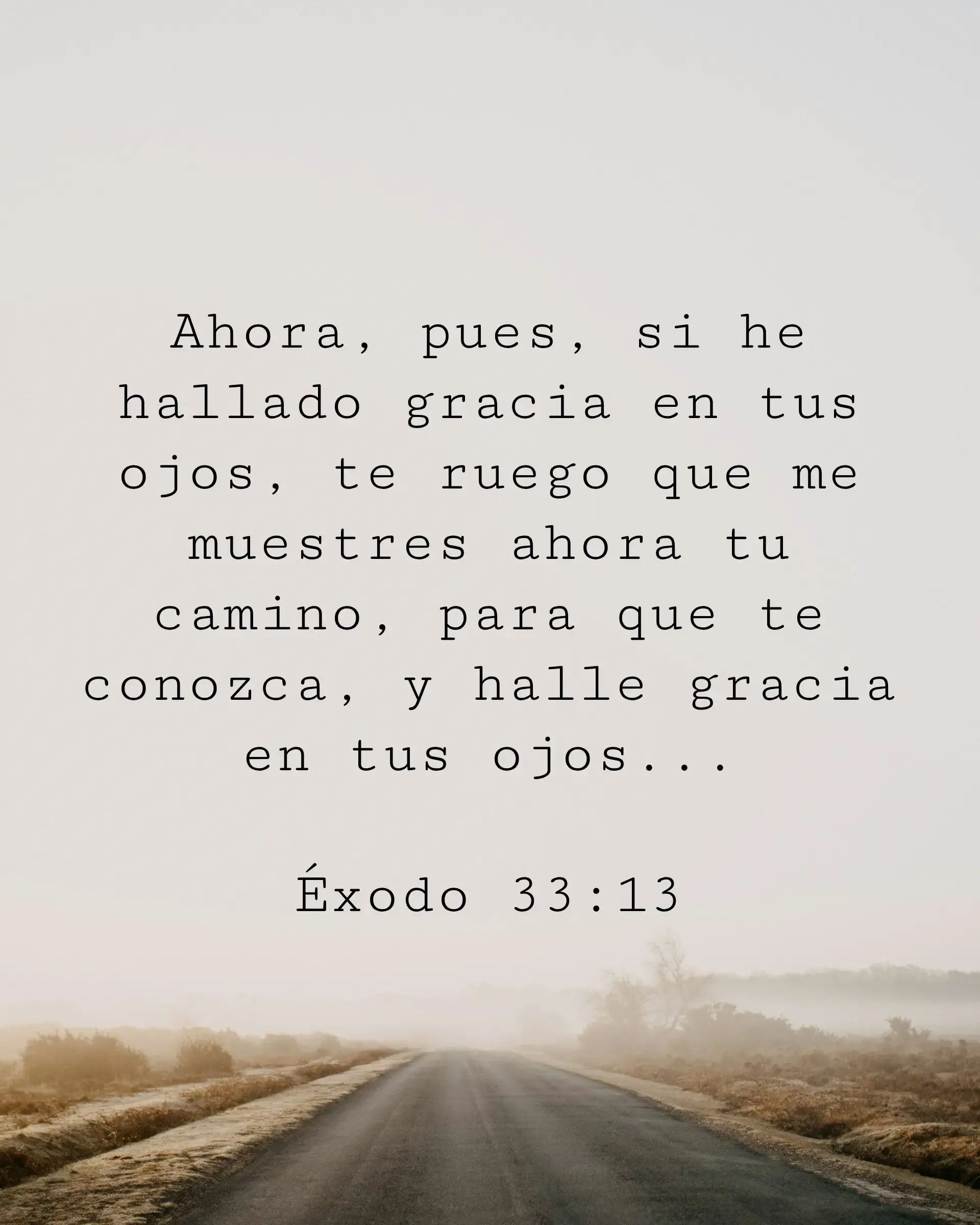Ahora, pues, si he hallado gracia en tus ojos, te ruego que me muestres ahora tu camino, para que te conozca, y halle gracia en tus ojos...