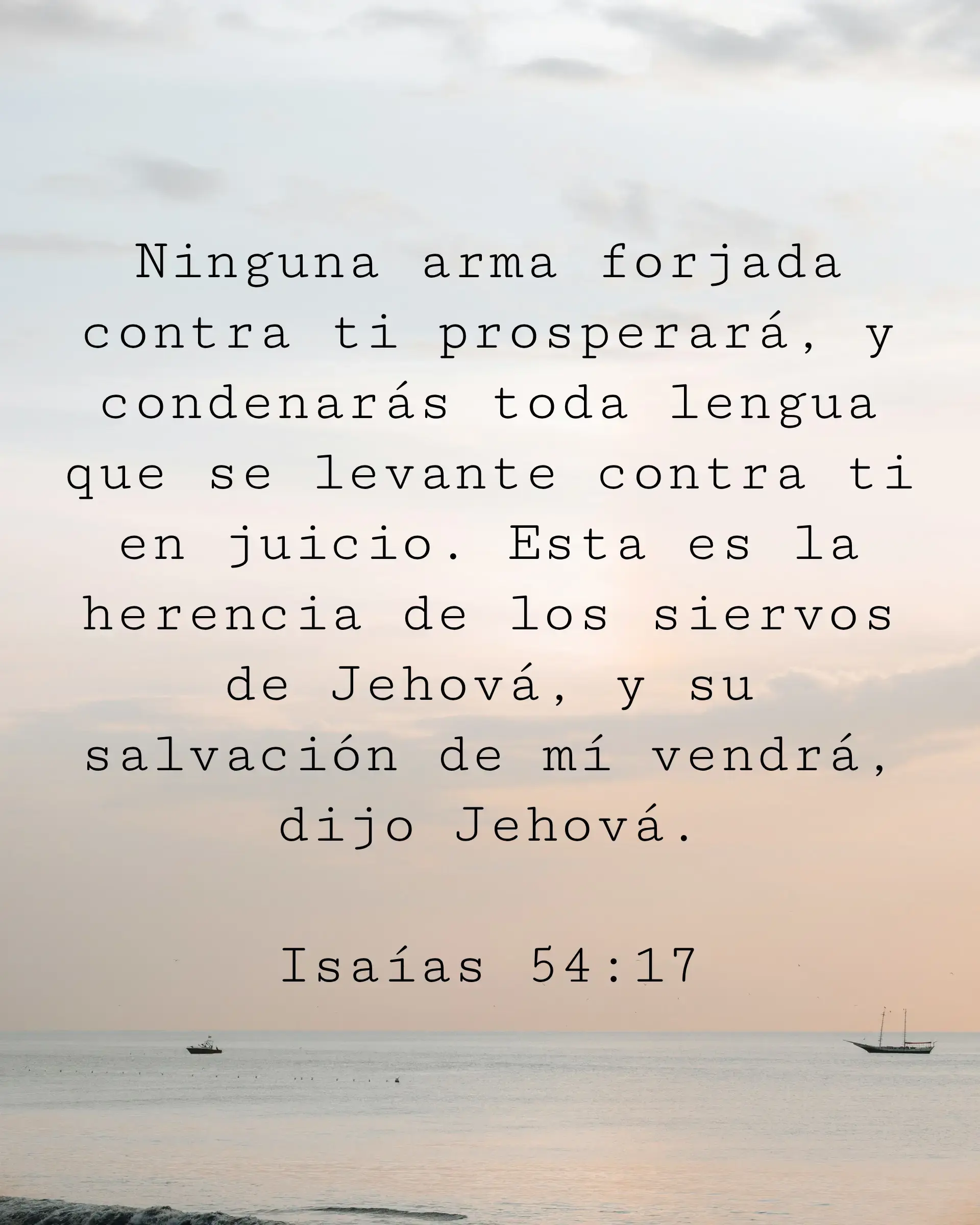Ninguna arma forjada contra ti prosperará, y condenarás toda lengua que se levante contra ti en juicio. Esta es la herencia de los siervos de Jehová, y su salvación de mí vendrá, dijo Jehová.