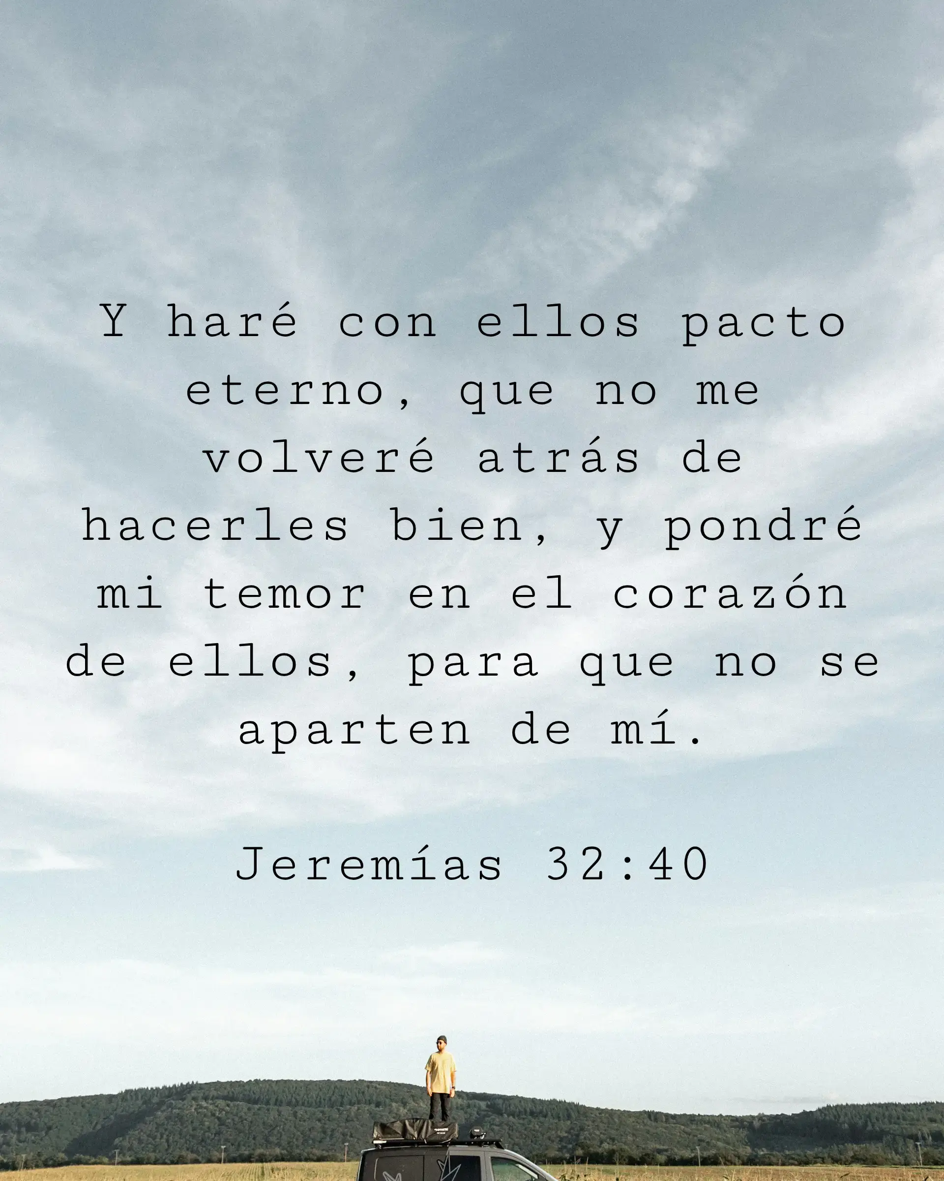 Y haré con ellos pacto eterno, que no me volveré atrás de hacerles bien, y pondré mi temor en el corazón de ellos, para que no se aparten de mí.