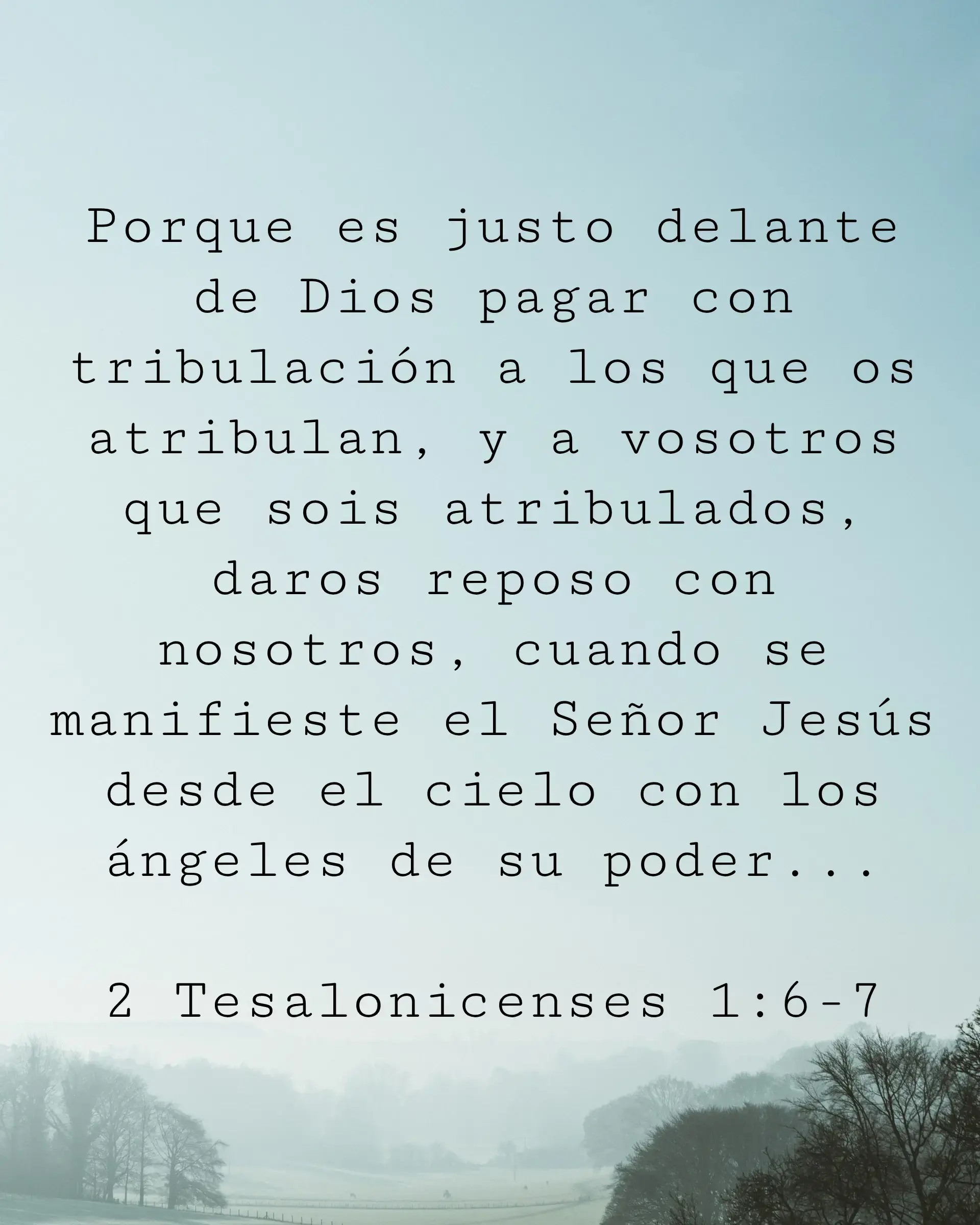 Porque es justo delante de Dios pagar con tribulación a los que os atribulan, y a vosotros que sois atribulados, daros reposo con nosotros, cuando se manifieste el Señor Jesús desde el cielo con los ángeles de su poder...