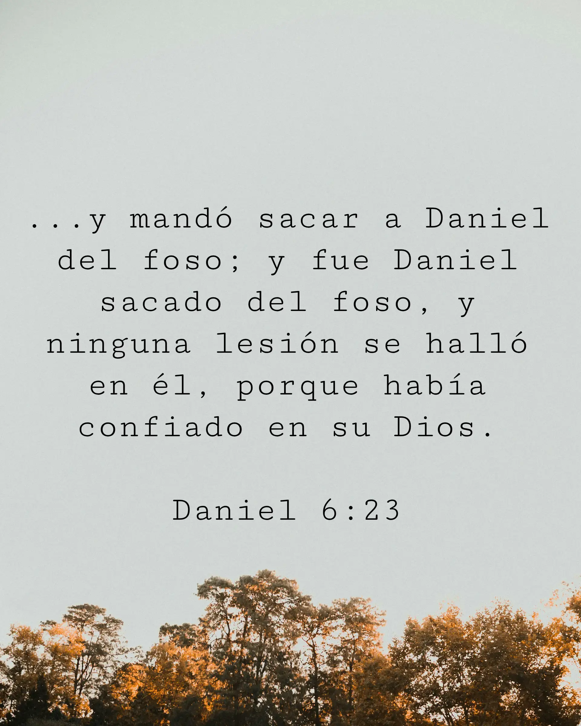 y mandó sacar a Daniel del foso; y fue Daniel sacado del foso, y ninguna lesión se halló en él, porque había confiado en su Dios.