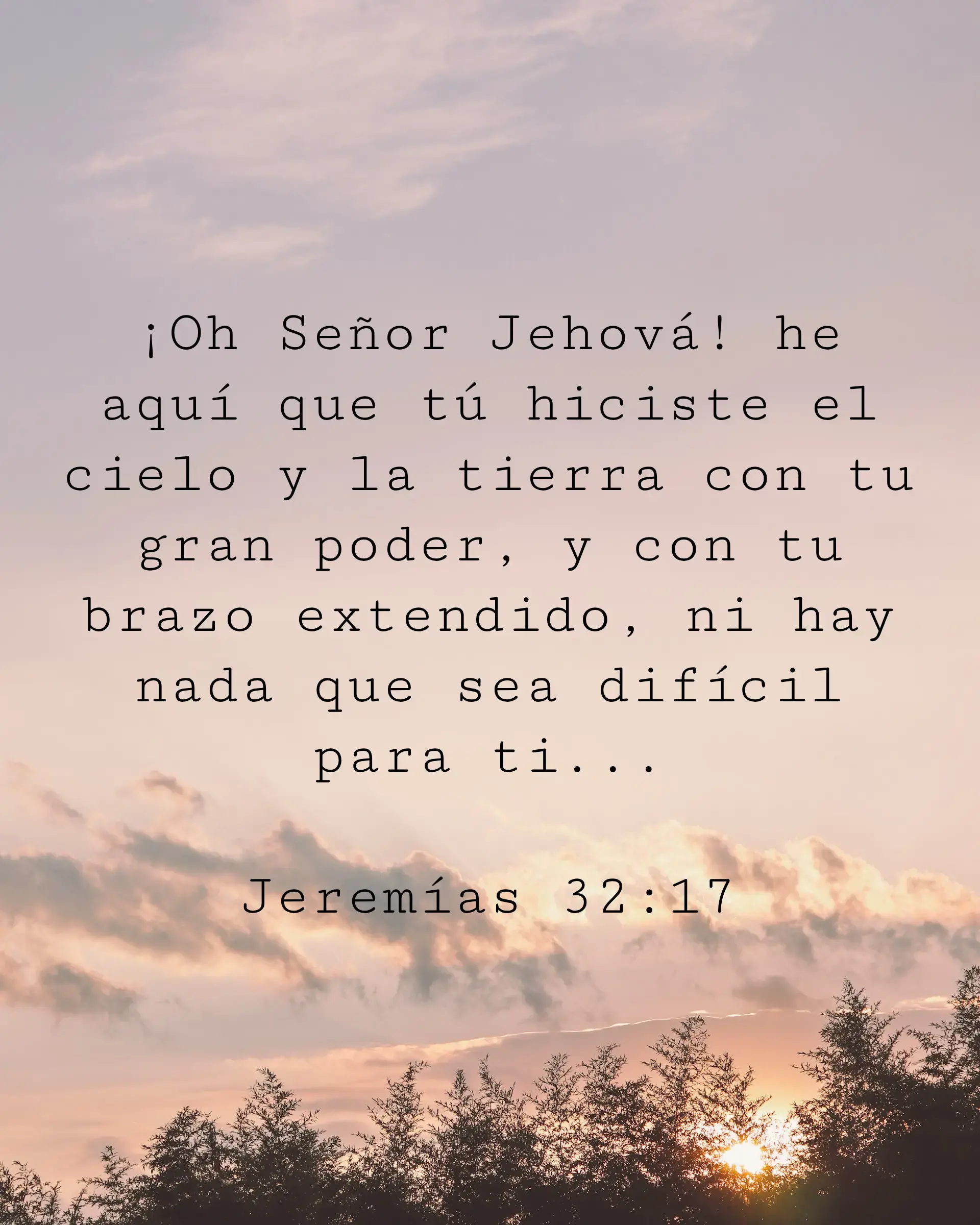 ¡Oh Señor Jehová! he aquí que tú hiciste el cielo y la tierra con tu gran poder, y con tu brazo extendido, ni hay nada que sea difícil para ti...