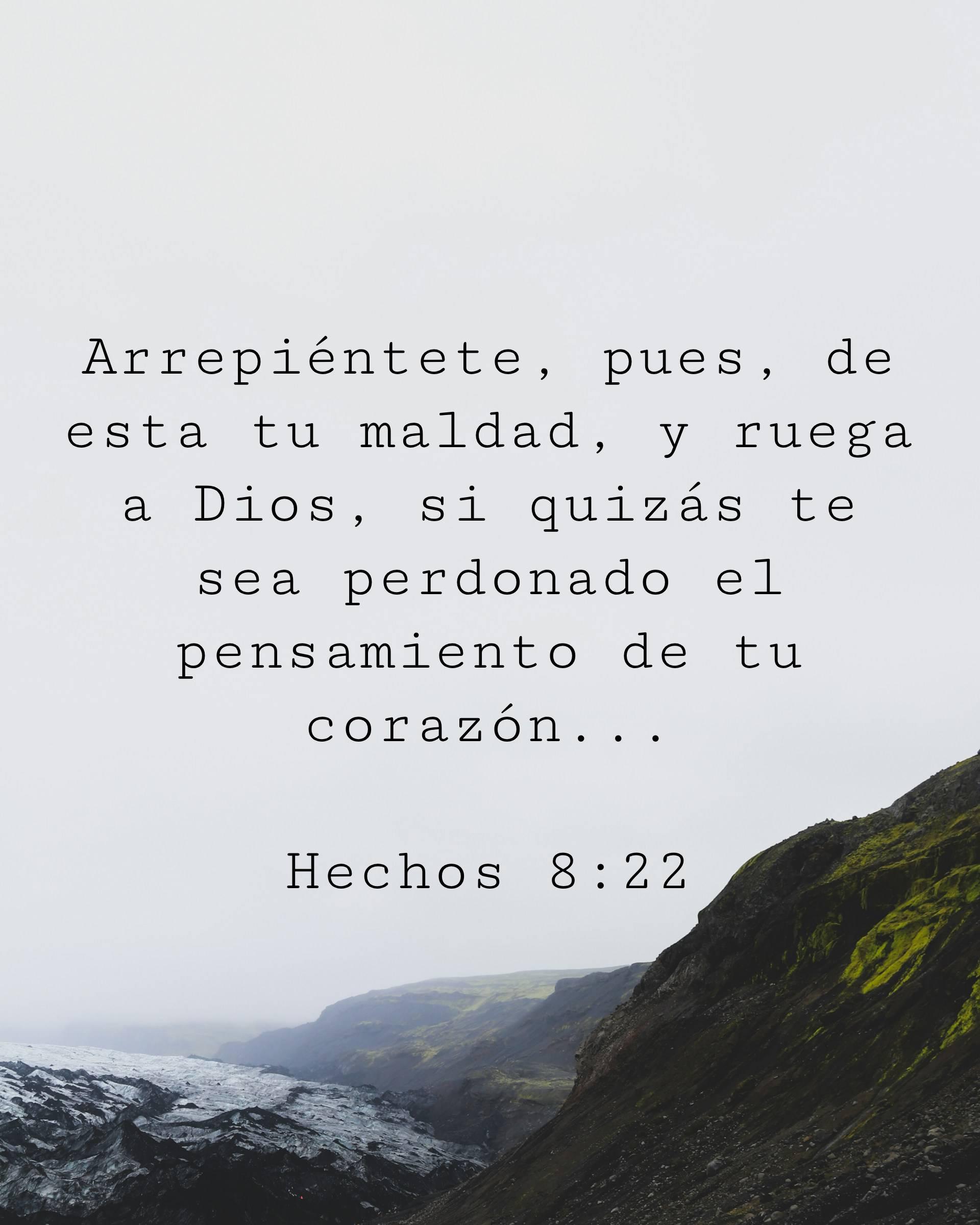 Arrepiéntete, pues, de esta tu maldad, y ruega a Dios, si quizás te sea perdonado el pensamiento de tu corazón...