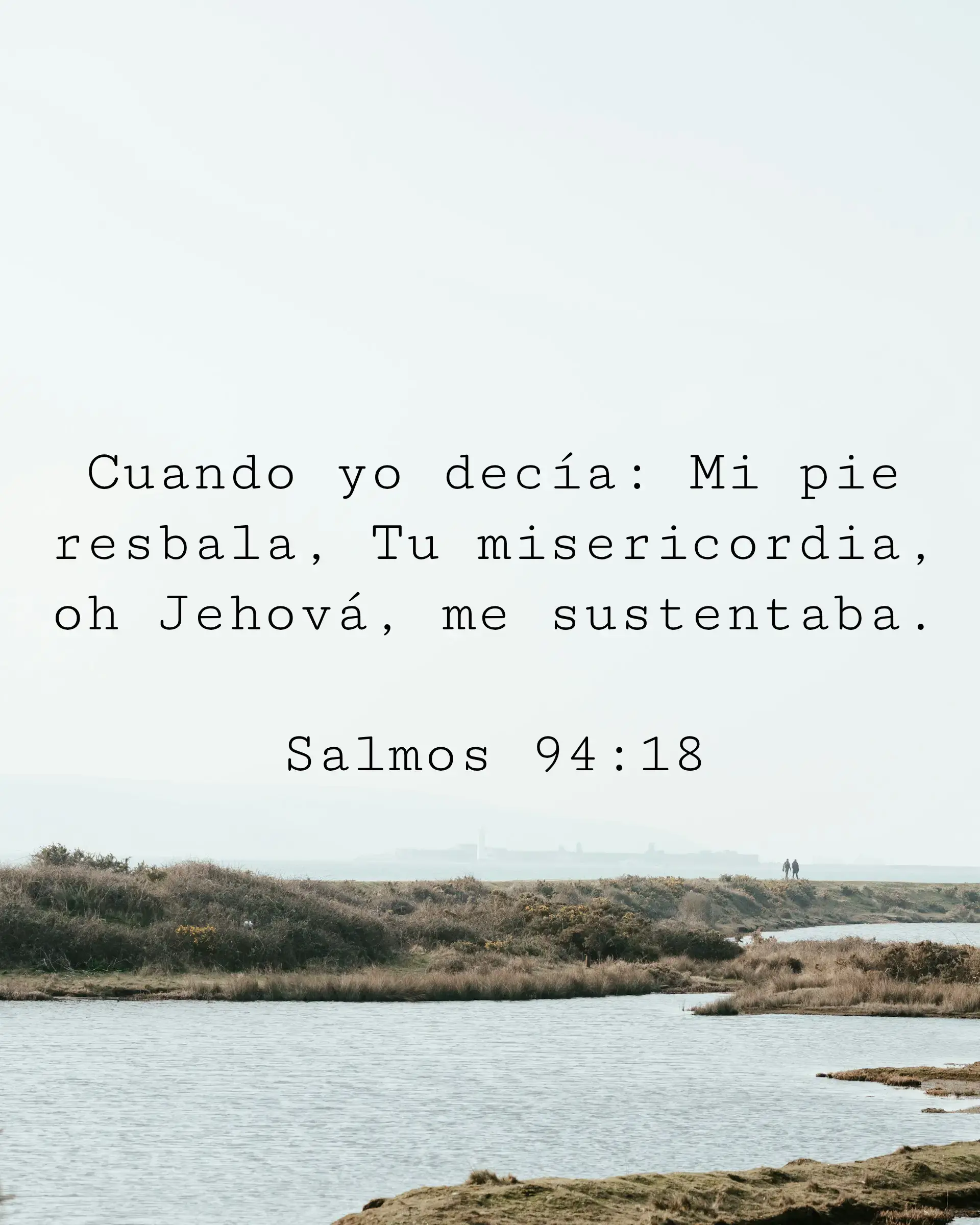 Cuando yo decía: Mi pie resbala, Tu misericordia, oh Jehová, me sustentaba.