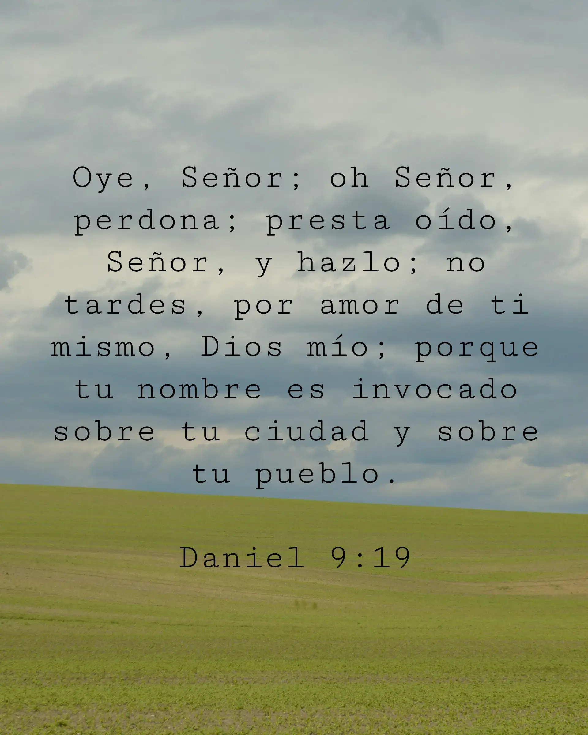 Oye, Señor; oh Señor, perdona; presta oído, Señor, y hazlo; no tardes, por amor de ti mismo, Dios mío; porque tu nombre es invocado sobre tu ciudad y sobre tu pueblo.