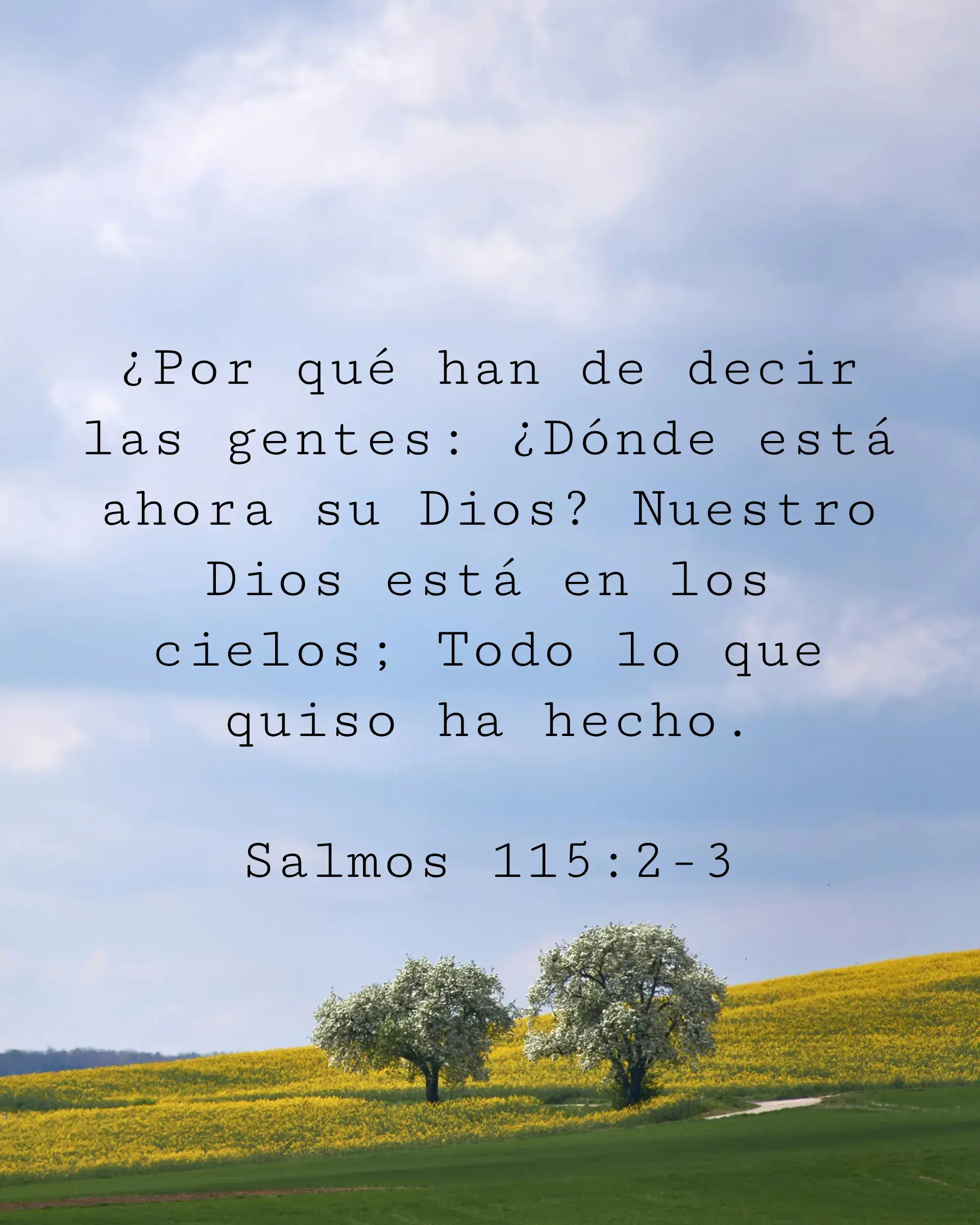 ¿Por qué han de decir las gentes: ¿Dónde está ahora su Dios? Nuestro Dios está en los cielos; Todo lo que quiso ha hecho.