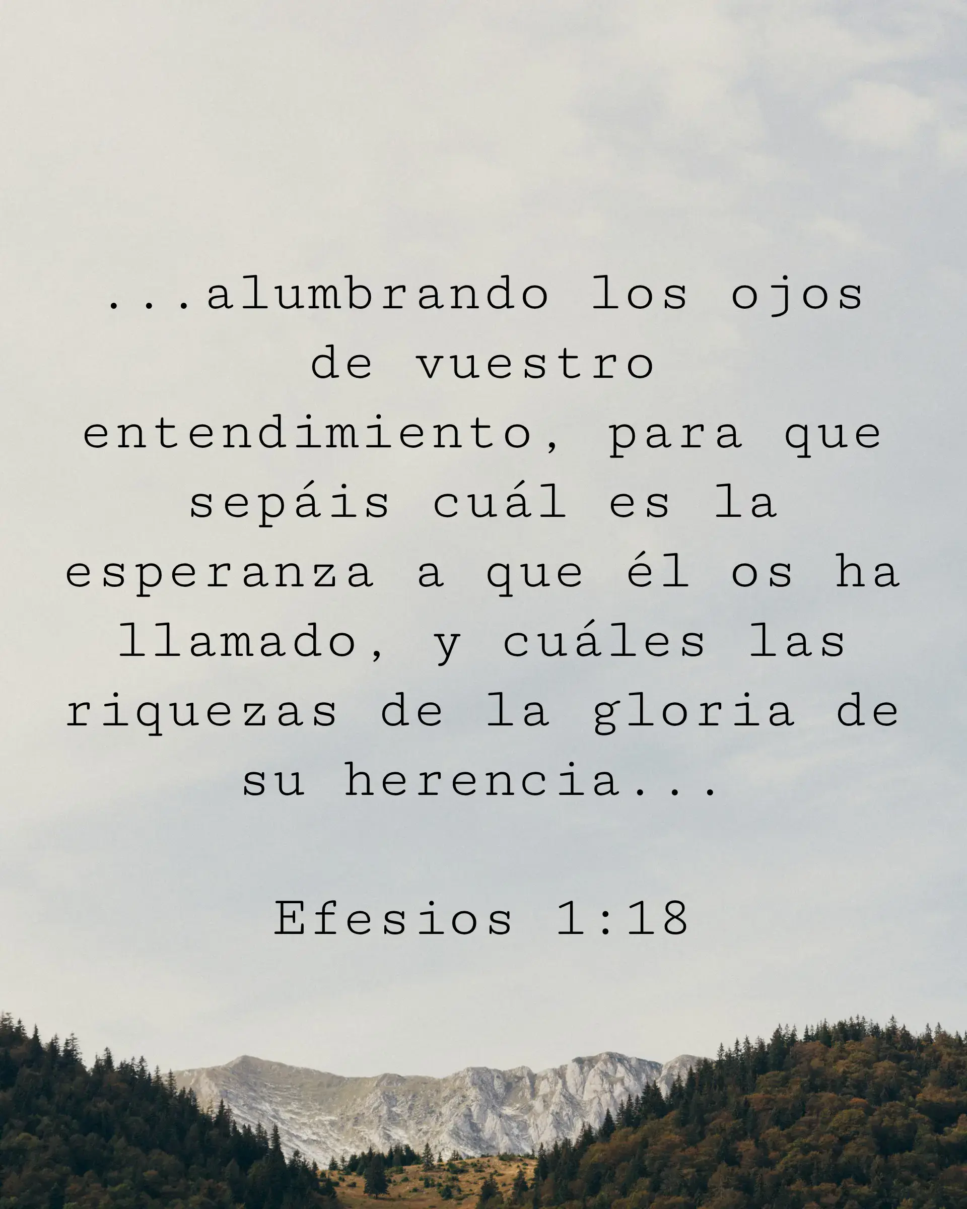 ...alumbrando los ojos de vuestro entendimiento, para que sepáis cuál es la esperanza a que él os ha llamado, y cuáles las riquezas de la gloria de su herencia...