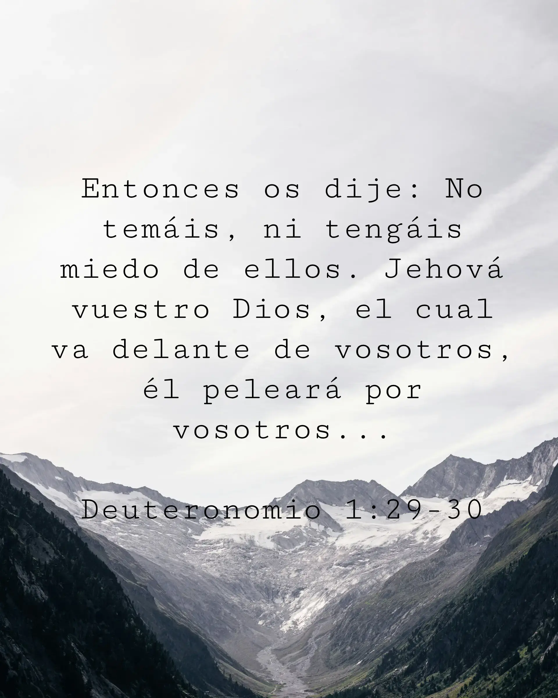 Entonces os dije: No temáis, ni tengáis miedo de ellos. Jehová vuestro Dios, el cual va delante de vosotros, él peleará por vosotros...